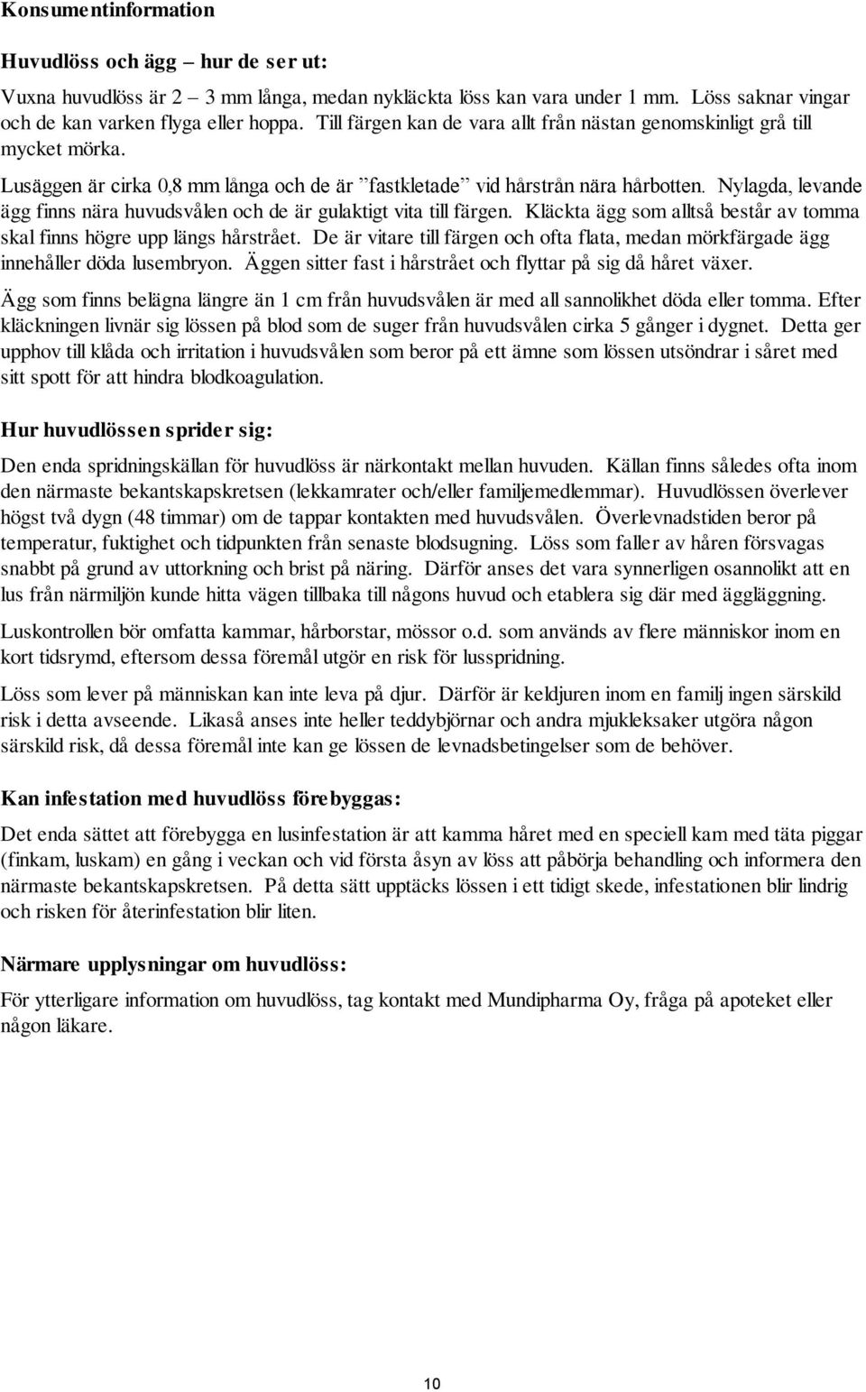 Nylagda, levande ägg finns nära huvudsvålen och de är gulaktigt vita till färgen. Kläckta ägg som alltså består av tomma skal finns högre upp längs hårstrået.