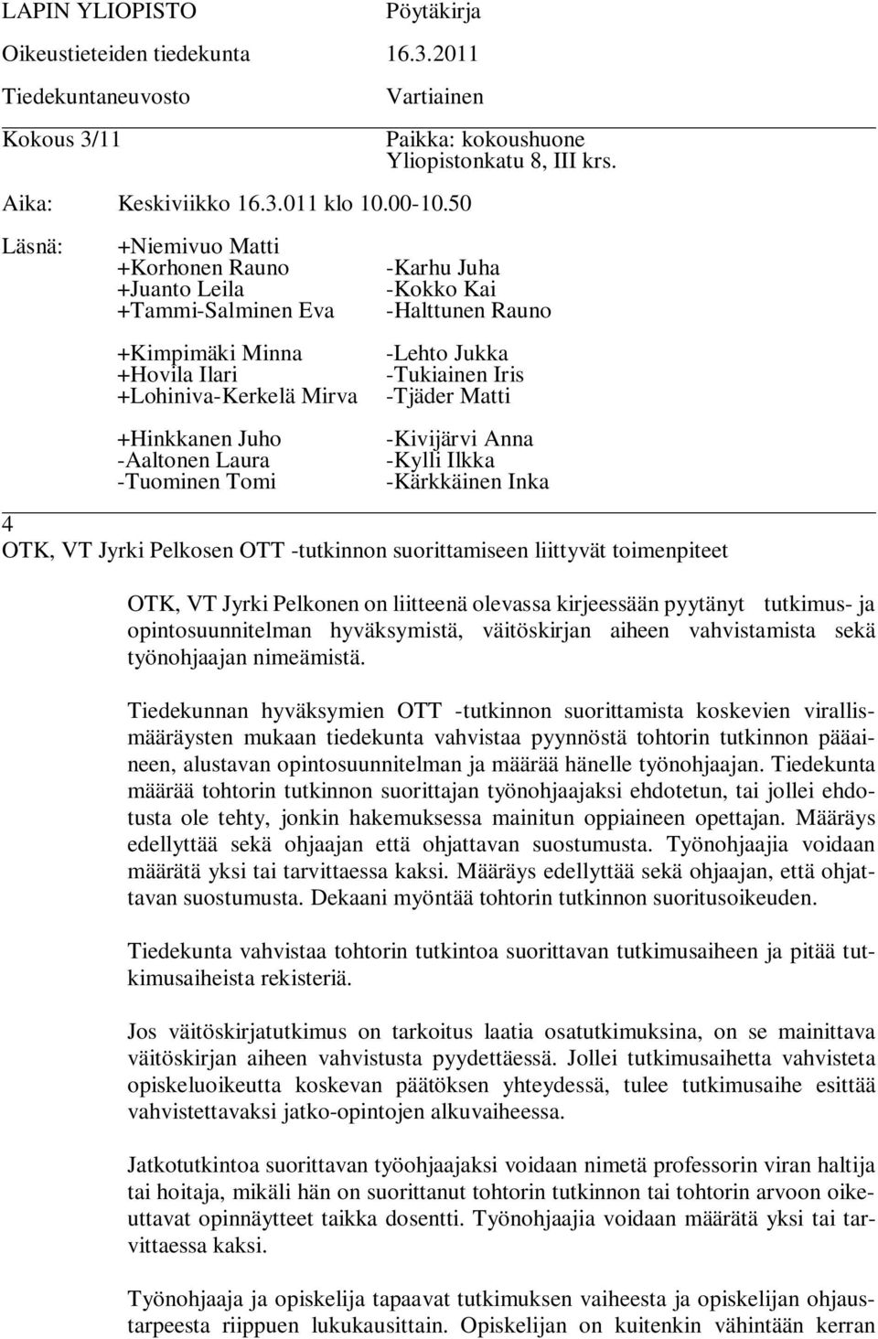 -Karhu Juha -Kokko Kai -Halttunen Rauno +Kimpimäki Minna -Lehto Jukka +Hovila Ilari -Tukiainen Iris +Lohiniva-Kerkelä Mirva -Tjäder Matti +Hinkkanen Juho -Aaltonen Laura -Tuominen Tomi -Kivijärvi