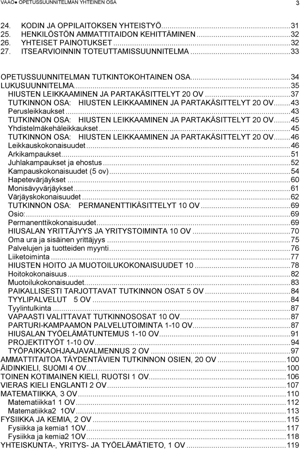 .. 37 TUTKINNON OSA: HIUSTEN LEIKKAAMINEN JA PARTAKÄSITTELYT 20 OV... 43 Perusleikkaukset... 43 TUTKINNON OSA: HIUSTEN LEIKKAAMINEN JA PARTAKÄSITTELYT 20 OV... 45 Yhdistelmäkehäleikkaukset.