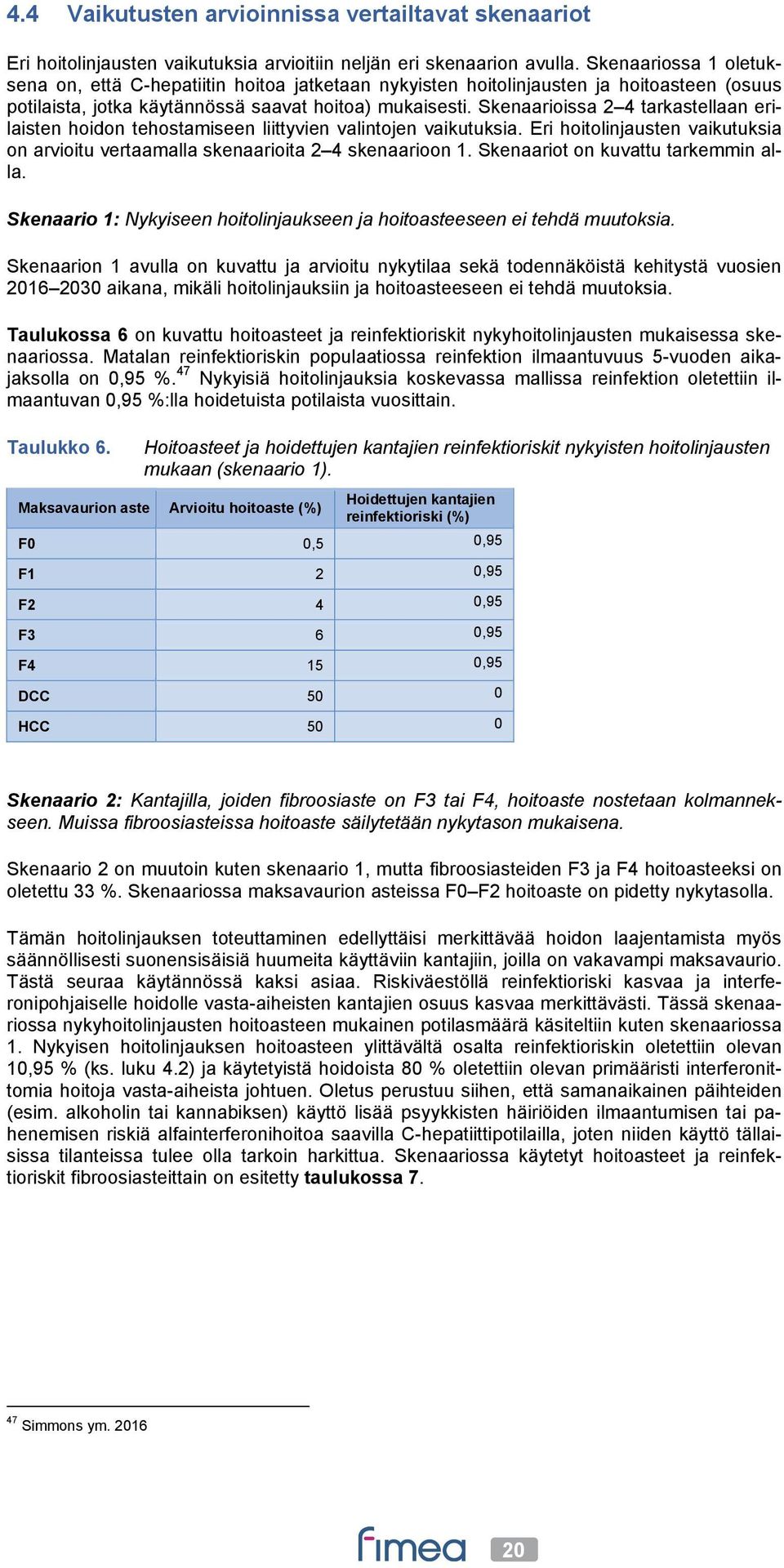 Skenaarioissa 2 4 tarkastellaan erilaisten hoidon tehostamiseen liittyvien valintojen vaikutuksia. Eri hoitolinjausten vaikutuksia on arvioitu vertaamalla skenaarioita 2 4 skenaarioon 1.