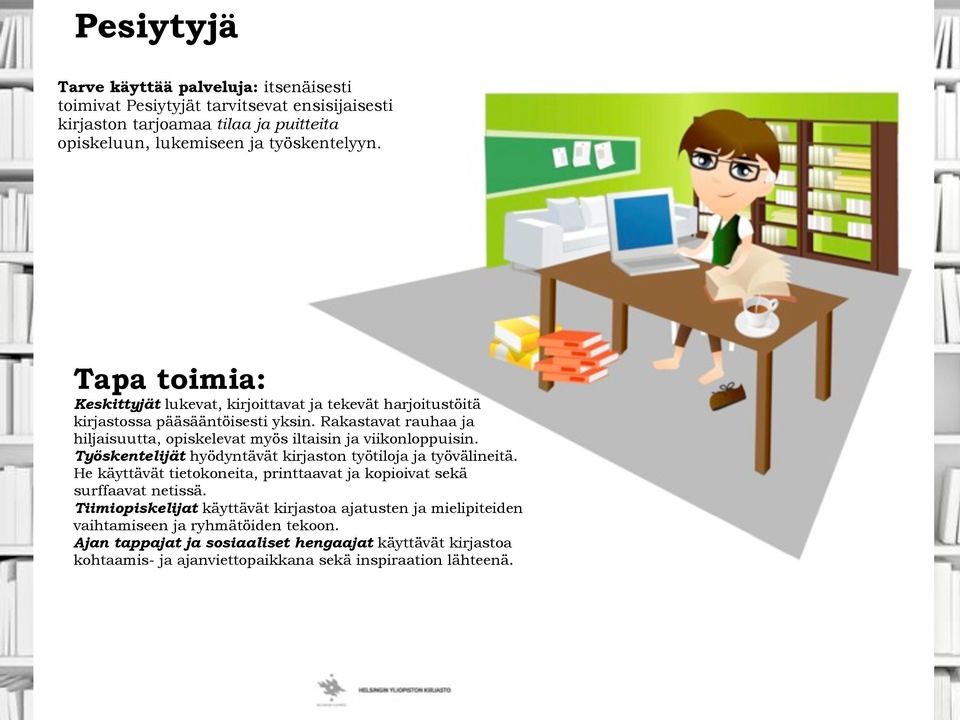 Rakastavat rauhaa ja hiljaisuutta, opiskelevat myös iltaisin ja viikonloppuisin. Työskentelijät hyödyntävät kirjaston työtiloja ja työvälineitä.