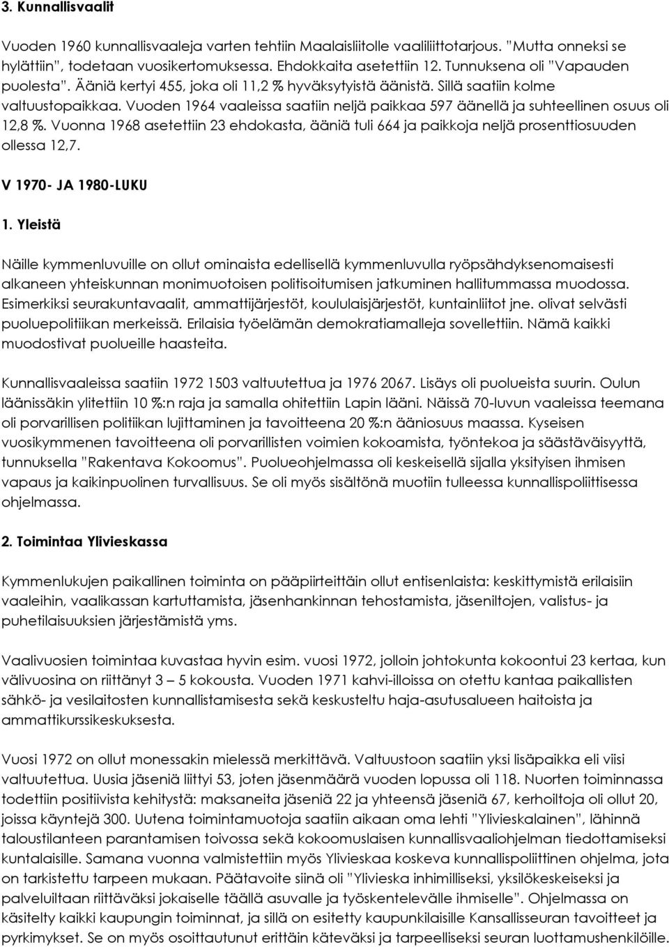 Vuoden 1964 vaaleissa saatiin neljä paikkaa 597 äänellä ja suhteellinen osuus oli 12,8 %. Vuonna 1968 asetettiin 23 ehdokasta, ääniä tuli 664 ja paikkoja neljä prosenttiosuuden ollessa 12,7.