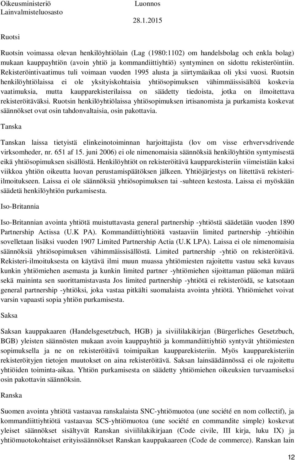 Ruotsin henkilöyhtiölaissa ei ole yksityiskohtaisia yhtiösopimuksen vähimmäissisältöä koskevia vaatimuksia, mutta kaupparekisterilaissa on säädetty tiedoista, jotka on ilmoitettava rekisteröitäväksi.