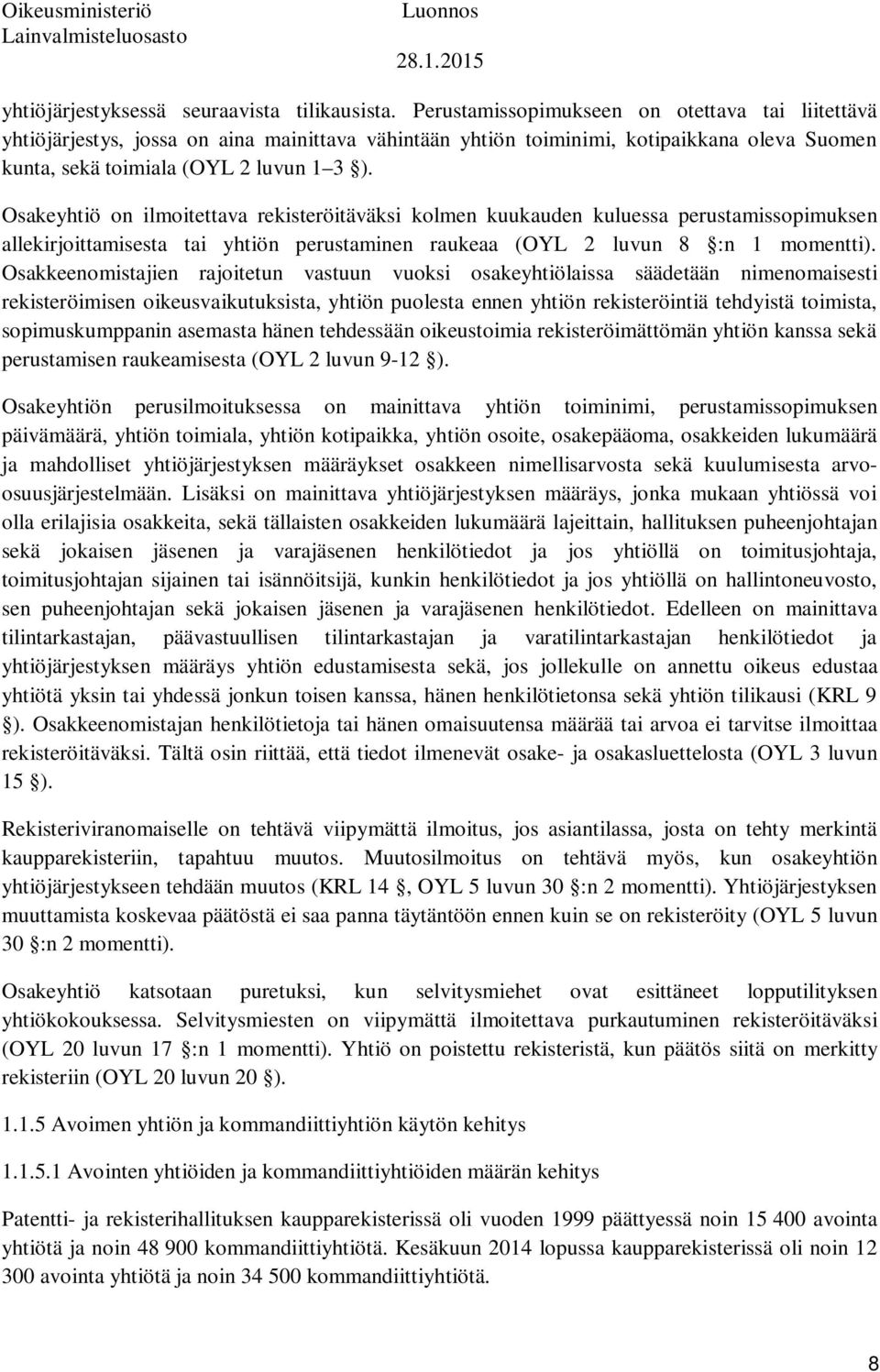 Osakeyhtiö on ilmoitettava rekisteröitäväksi kolmen kuukauden kuluessa perustamissopimuksen allekirjoittamisesta tai yhtiön perustaminen raukeaa (OYL 2 luvun 8 :n 1 momentti).