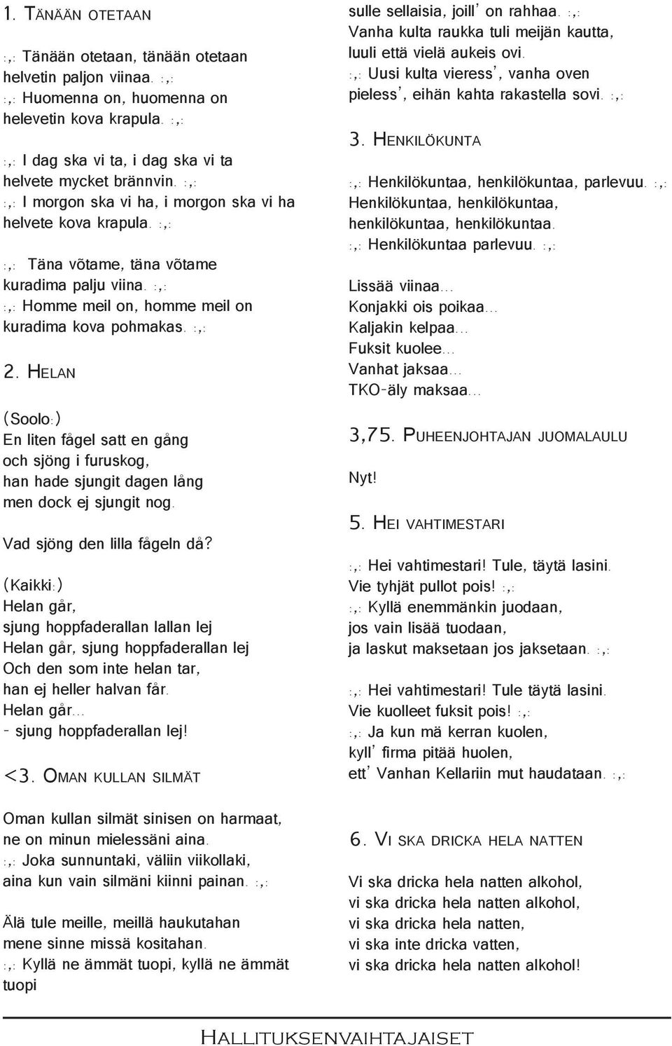 He l a n (Soolo:) En liten fågel satt en gång och sjöng i furuskog, han hade sjungit dagen lång men dock ej sjungit nog. Vad sjöng den lilla fågeln då?