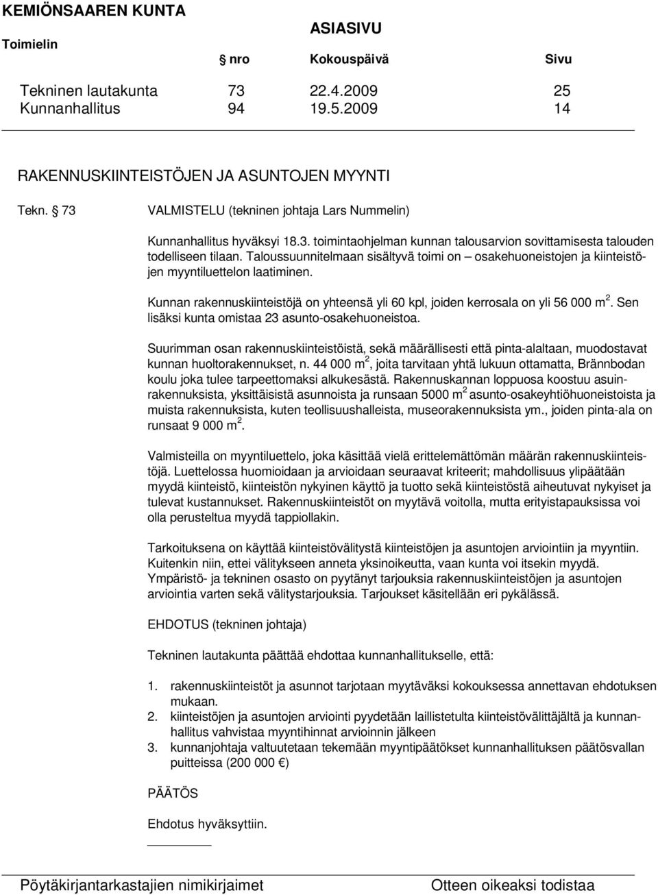 Sen lisäksi kunta omistaa 23 asunto-osakehuoneistoa. Suurimman osan rakennuskiinteistöistä, sekä määrällisesti että pinta-alaltaan, muodostavat kunnan huoltorakennukset, n.