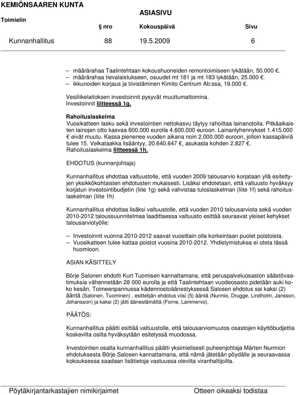 Pitkäaikaisten lainojen otto kasvaa 600.000 eurolla 4.600.000 euroon. Lainanlyhennykset 1.415.000 eivät muutu. Kassa pienenee vuoden aikana noin 2.000.000 euroon, jolloin kassapäiviä tulee 15.