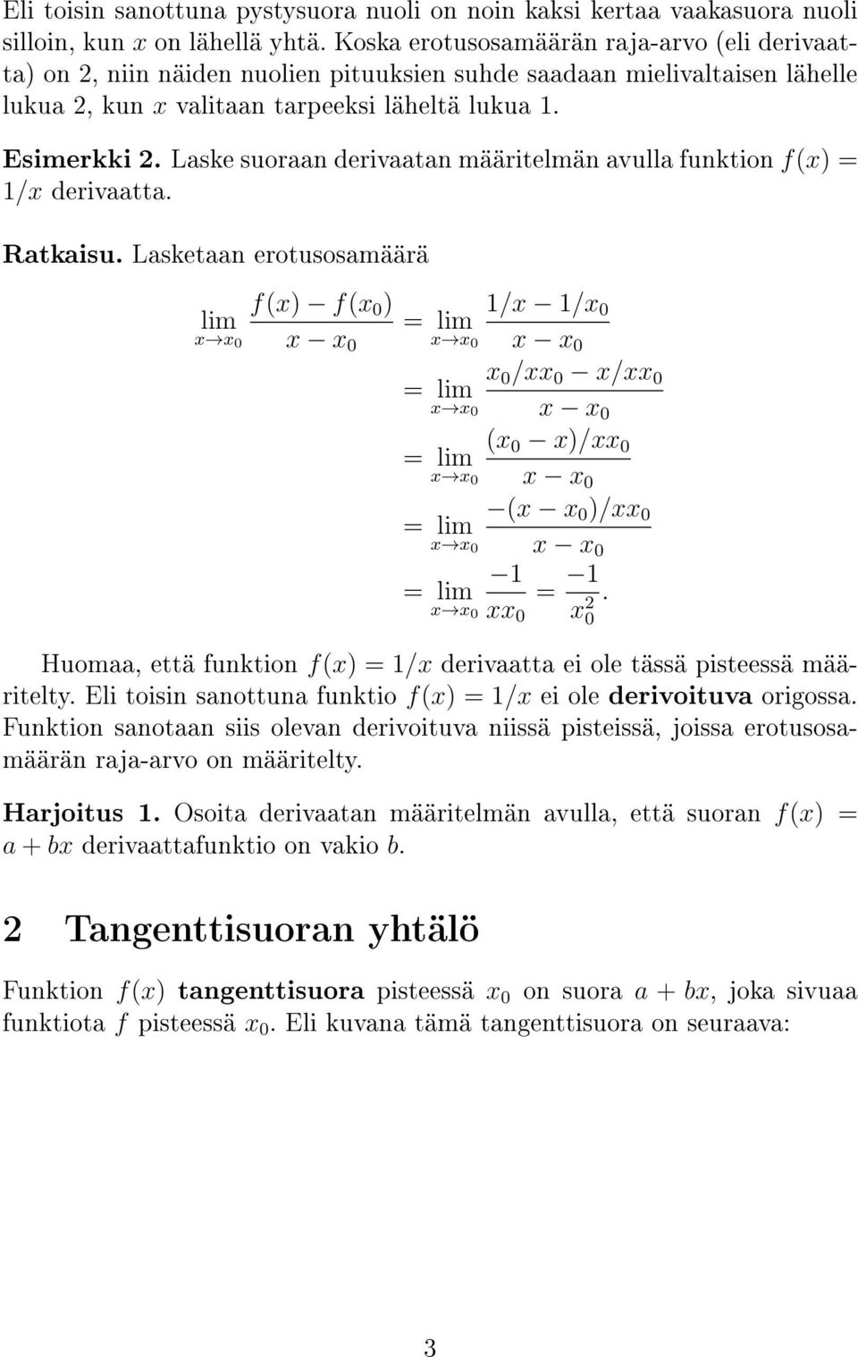 Laske suoraan derivaatan määritelmän avulla funktion f() = 1/ derivaatta. Ratkaisu. Lasketaan erotusosamäärä lim 0 = lim 1/ 1/ 0 = lim 0 / 0 / 0 = lim ( 0 )/ 0 ( )/ 0 = lim 1 = lim = 1.