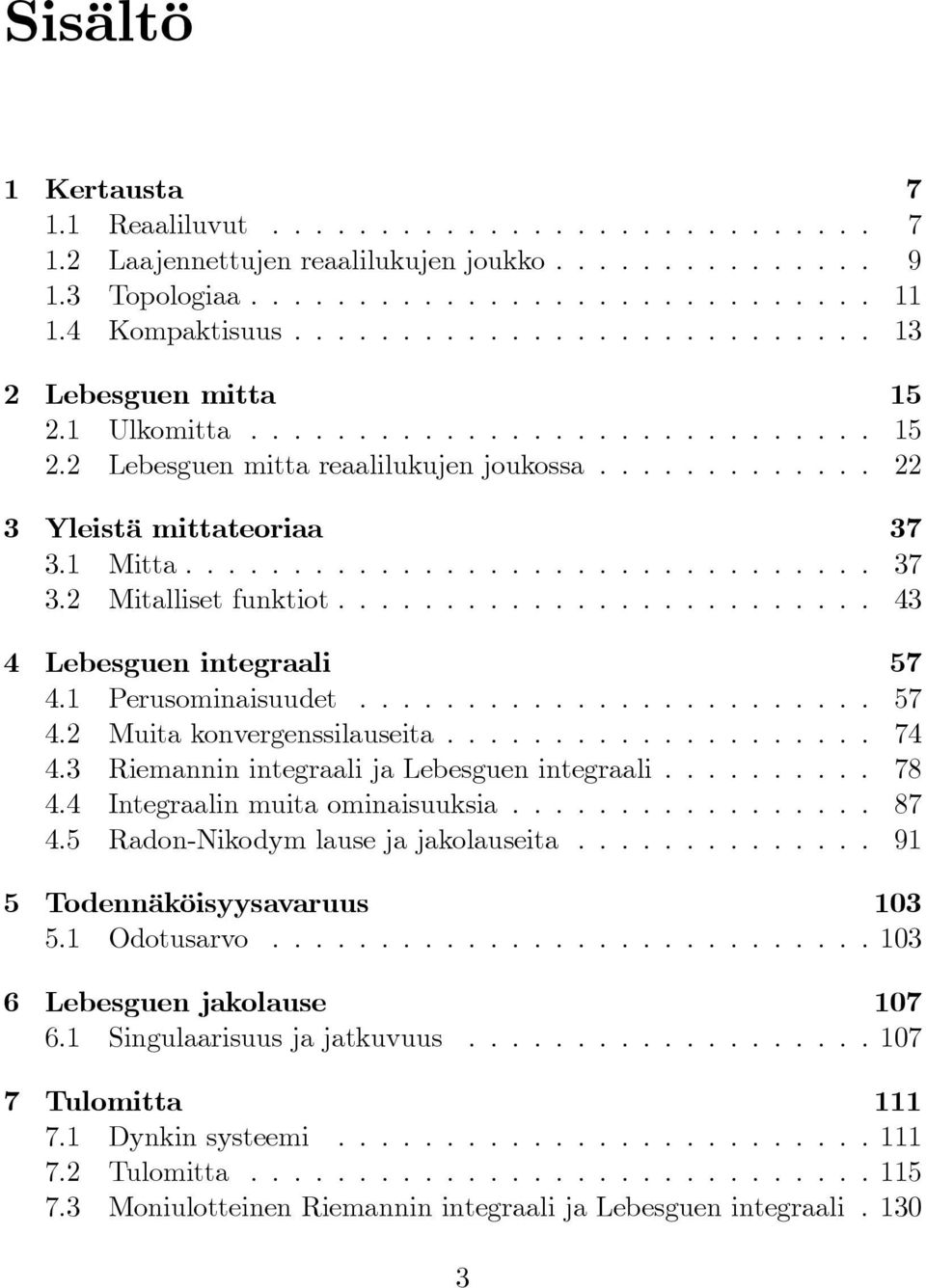 1 Mitta................................ 37 3.2 Mitalliset funktiot......................... 43 4 Lebesguen integraali 57 4.1 Perusominaisuudet........................ 57 4.2 Muita konvergenssilauseita.