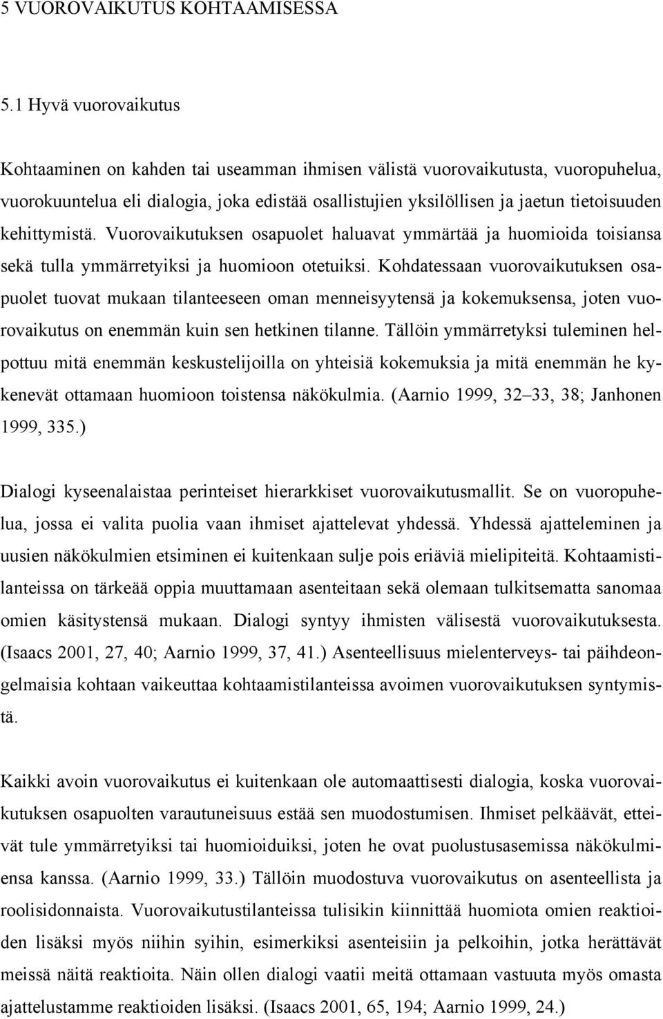 kehittymistä. Vuorovaikutuksen osapuolet haluavat ymmärtää ja huomioida toisiansa sekä tulla ymmärretyiksi ja huomioon otetuiksi.