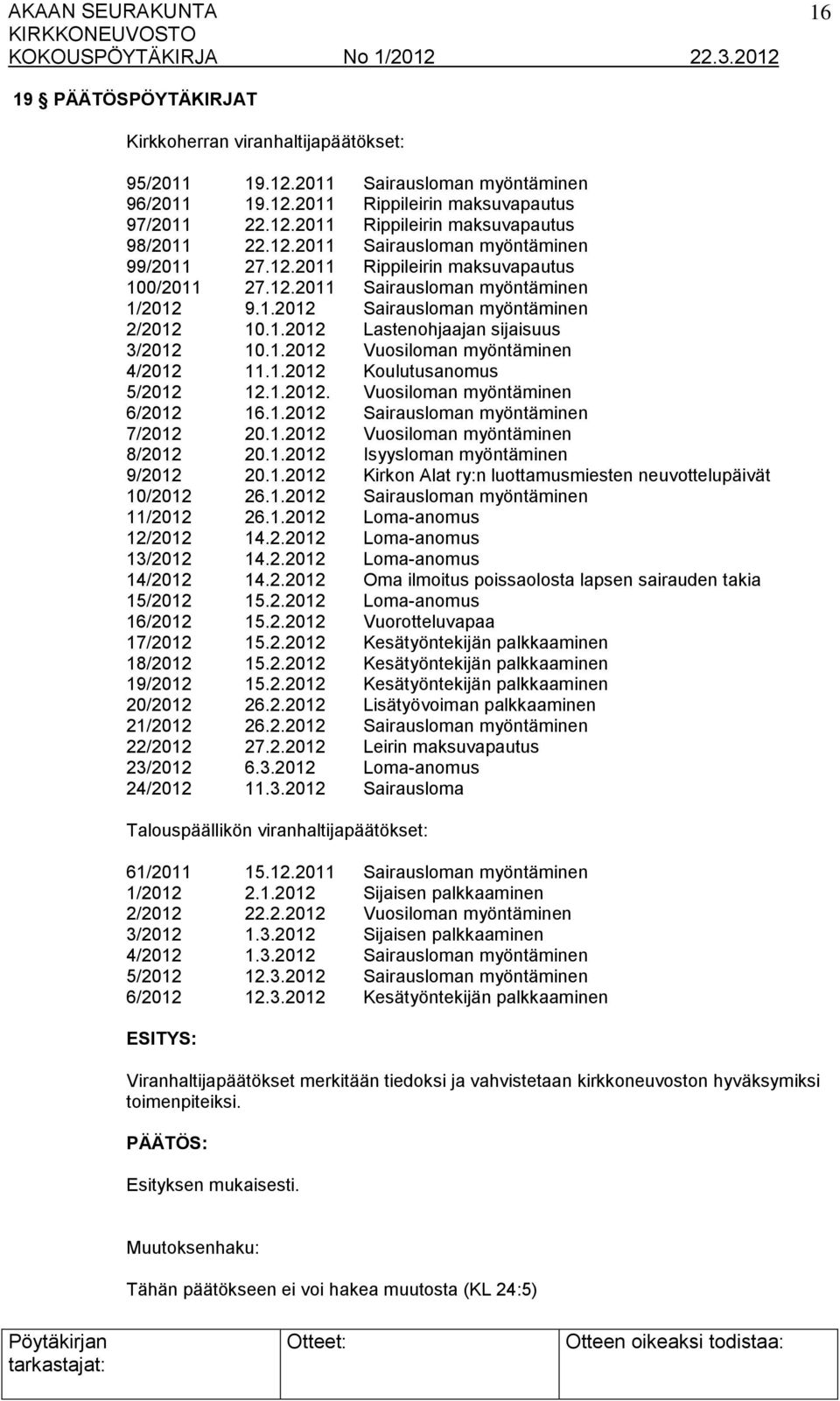 1.2012 Vuosiloman myöntäminen 4/2012 11.1.2012 Koulutusanomus 5/2012 12.1.2012. Vuosiloman myöntäminen 6/2012 16.1.2012 Sairausloman myöntäminen 7/2012 20.1.2012 Vuosiloman myöntäminen 8/2012 20.1.2012 Isyysloman myöntäminen 9/2012 20.