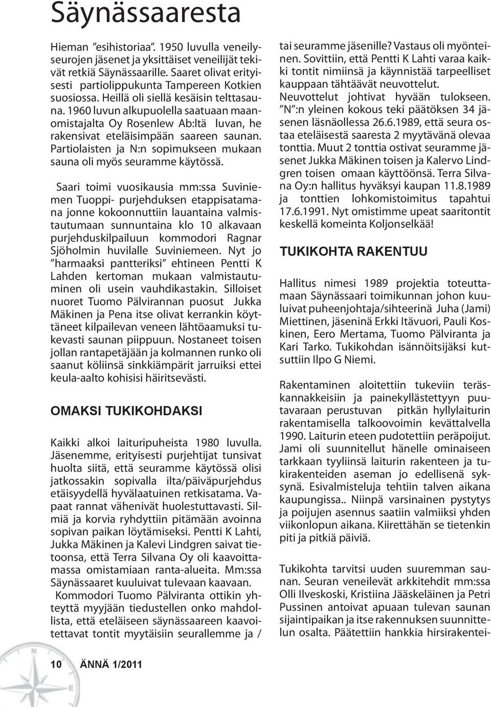 1960 luvun alkupuolella saatuaan maanomistajalta Oy Rosenlew Ab:ltä luvan, he rakensivat eteläisimpään saareen saunan. Partiolaisten ja N:n sopimukseen mukaan sauna oli myös seuramme käytössä.