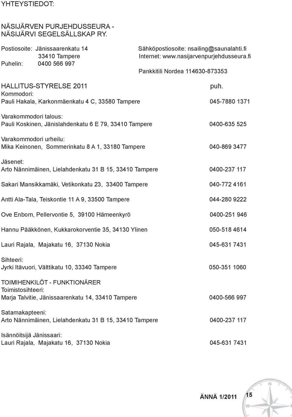 Kommodori: Pauli Hakala, Karkonmäenkatu 4 C, 33580 Tampere 045-7880 1371 Varakommodori talous: Pauli Koskinen, Jänislahdenkatu 6 E 79, 33410 Tampere 0400-635 525 Varakommodori urheilu: Mika Keinonen,