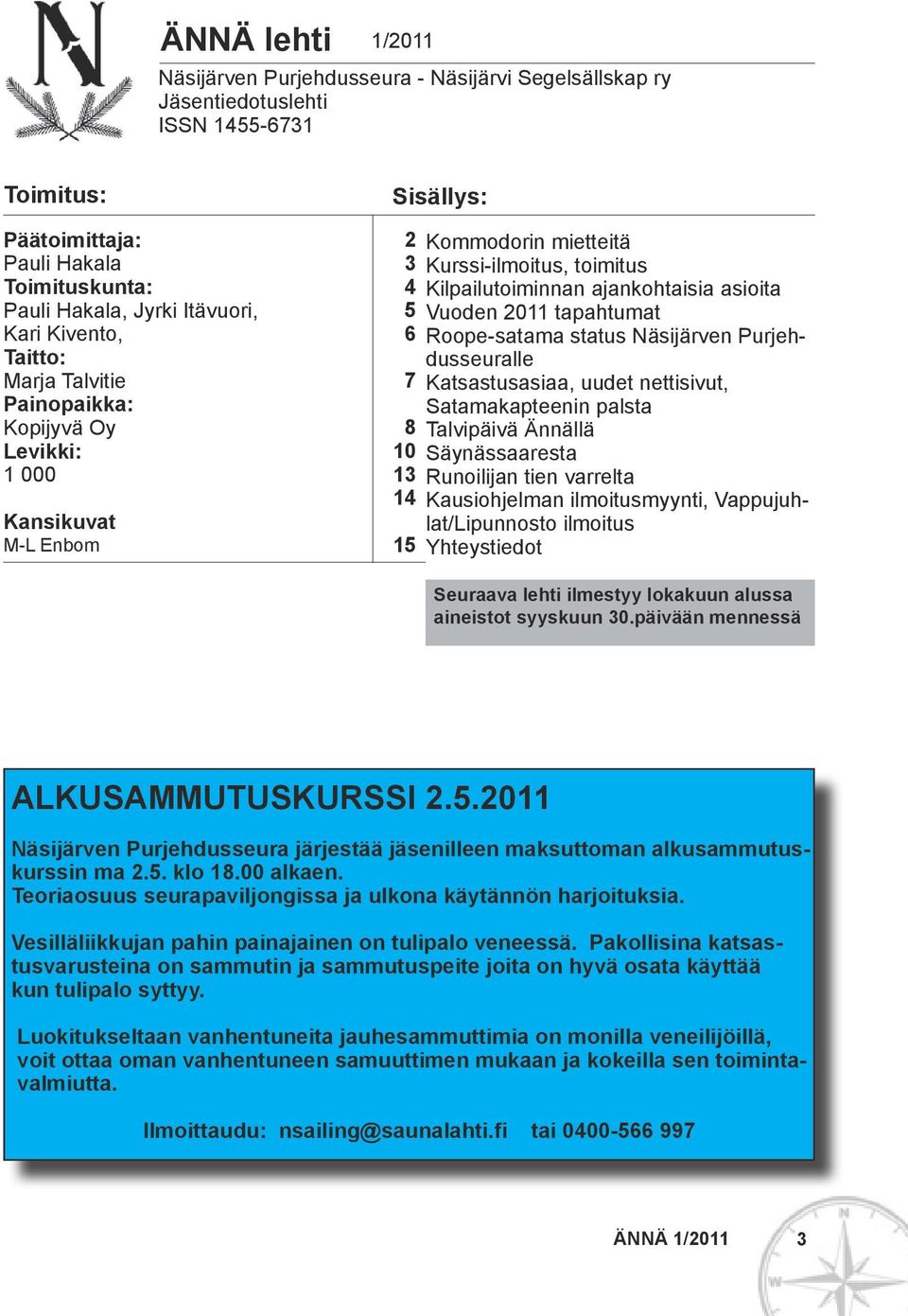 ajankohtaisia asioita Vuoden 2011 tapahtumat Roope-satama status Näsijärven Purjehdusseuralle Katsastusasiaa, uudet nettisivut, Satamakapteenin palsta Talvipäivä Ännällä Säynässaaresta Runoilijan