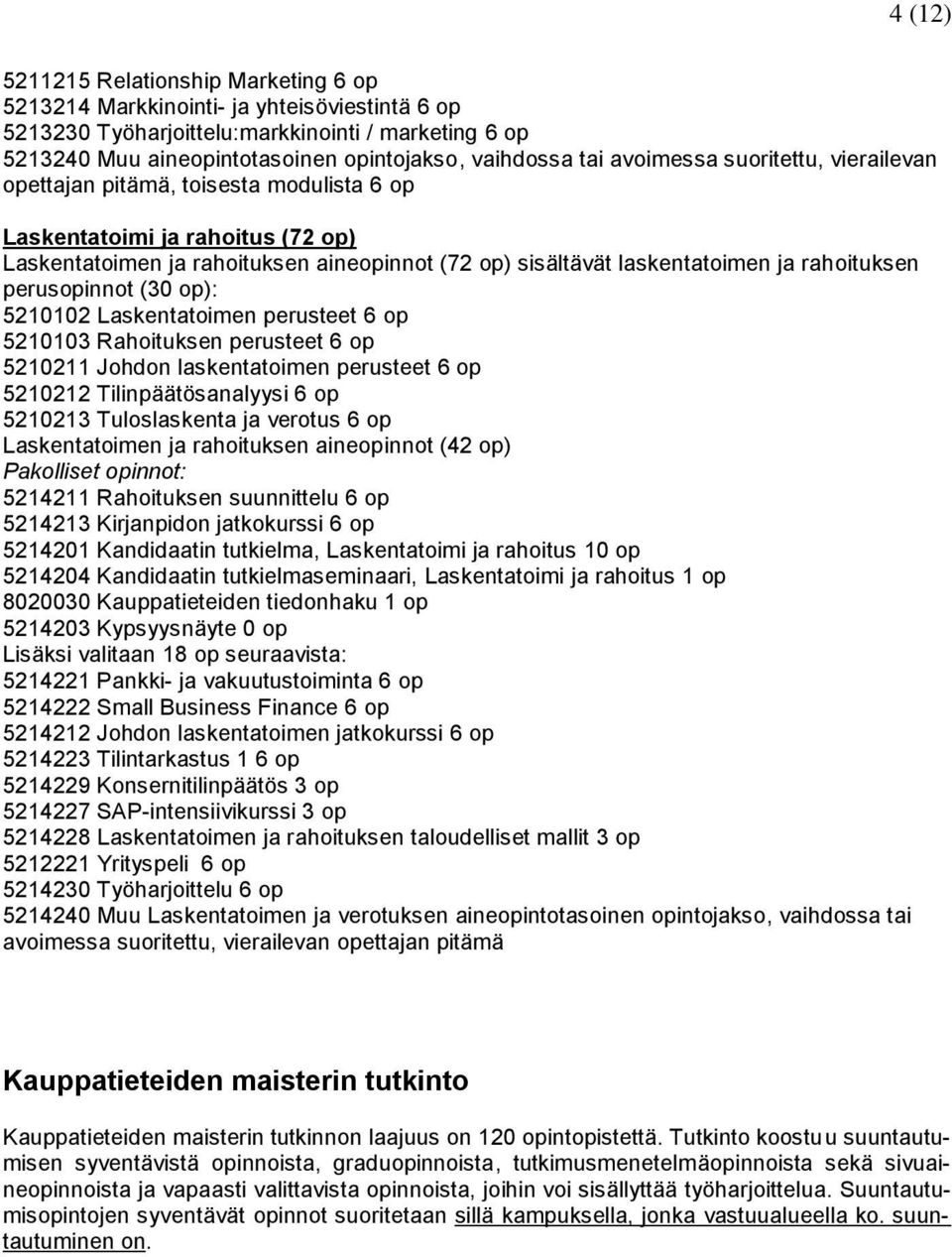 rahoituksen perusopinnot (30 op): 5210102 Laskentatoimen perusteet 6 op 5210103 Rahoituksen perusteet 6 op 5210211 Johdon laskentatoimen perusteet 6 op 5210212 Tilinpäätösanalyysi 6 op 5210213