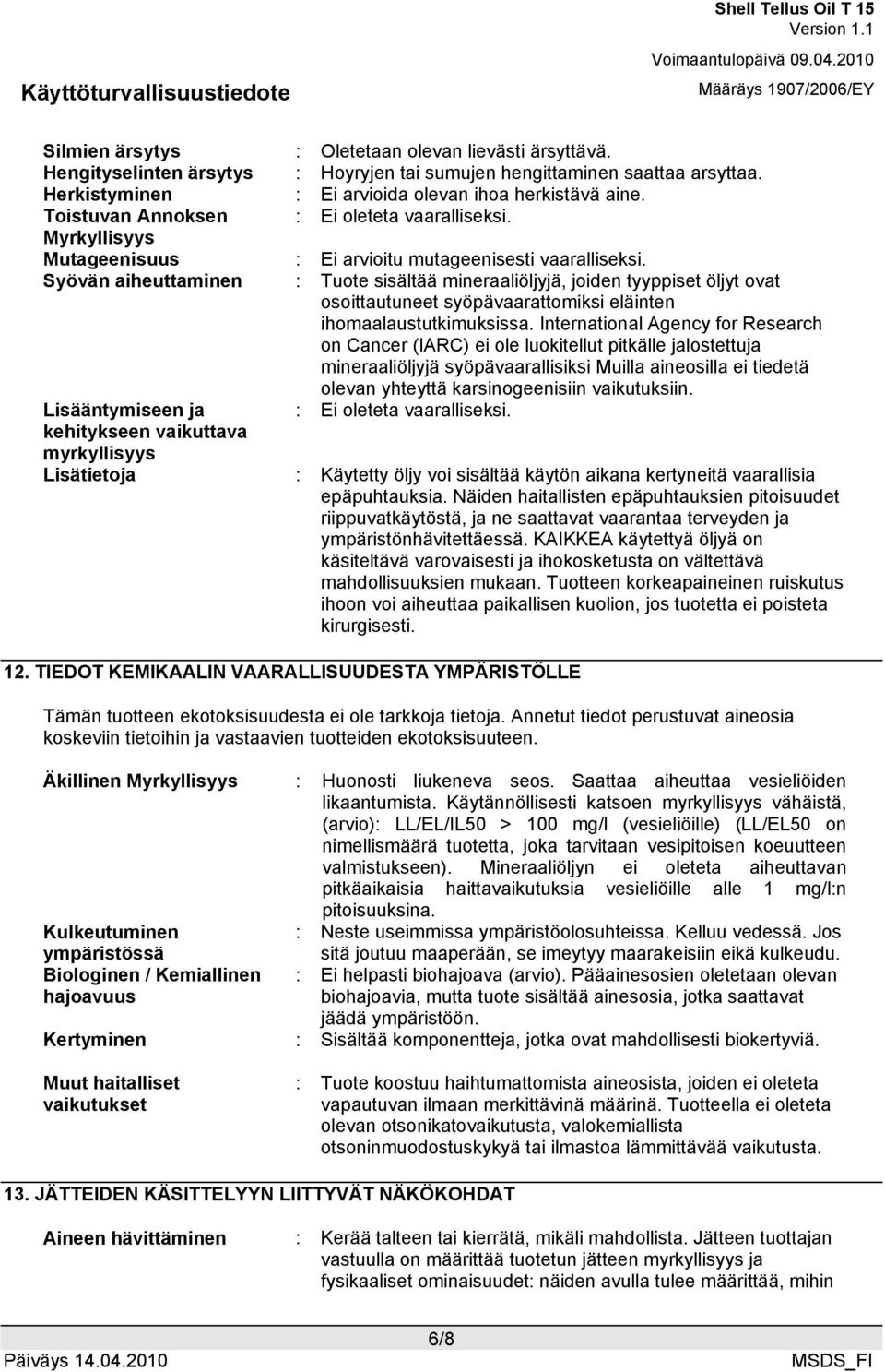 Syövän aiheuttaminen : Tuote sisältää mineraaliöljyjä, joiden tyyppiset öljyt ovat osoittautuneet syöpävaarattomiksi eläinten ihomaalaustutkimuksissa.