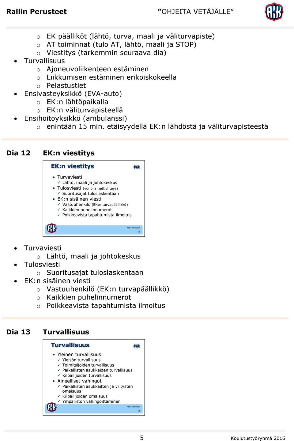 etäisyydellä EK:n lähdöstä ja väliturvapisteestä Dia 12 EK:n viestitys EK:n viestitys Turvaviesti Lähtö, maali ja johtokeskus Tulosviesti (voi olla nettiyhteys) Suoritusajat tuloslaskentaan EK:n