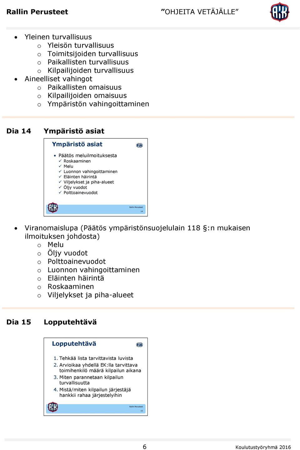 vuodot Polttoainevuodot 14 Viranomaislupa (Päätös ympäristönsuojelulain 118 :n mukaisen ilmoituksen johdosta) o Melu o Öljy vuodot o Polttoainevuodot o Luonnon vahingoittaminen o Eläinten häirintä o