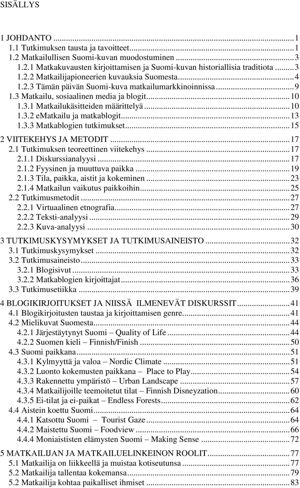 .. 15 2 VIITEKEHYS JA METODIT... 17 2.1 Tutkimuksen teoreettinen viitekehys... 17 2.1.1 Diskurssianalyysi... 17 2.1.2 Fyysinen ja muuttuva paikka... 19 2.1.3 Tila, paikka, aistit ja kokeminen... 23 2.