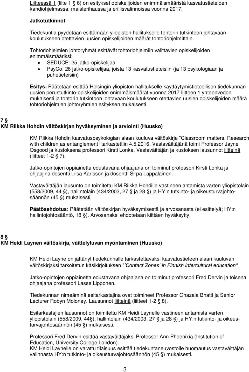 Tohtoriohjelmien johtoryhmät esittävät tohtoriohjelmiin valittavien opiskelijoiden enimmäismääriksi: SEDUCE: 25 jatko-opiskelijaa PsyCo: 26 jatko-opiskelijaa, joista 13 kasvatustieteisiin (ja 13