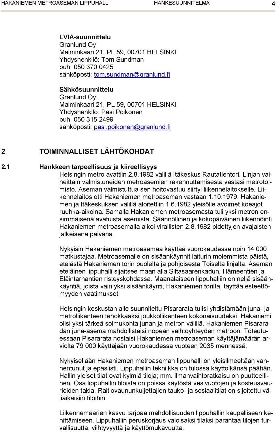 1 Hankkeen tarpeellisuus ja kiireellisyys Helsingin metro avattiin 2.8.1982 välillä Itäkeskus Rautatientori. Linjan vaiheittain valmistuneiden metroasemien rakennuttamisesta vastasi metrotoimisto.