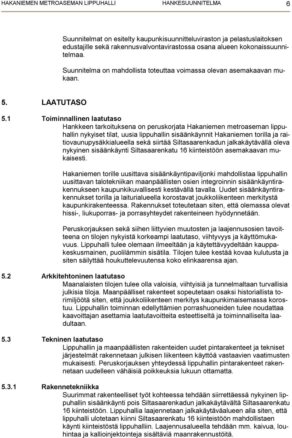 1 Toiminnallinen laatutaso Hankkeen tarkoituksena on peruskorjata Hakaniemen metroaseman lippuhallin nykyiset tilat, uusia lippuhallin sisäänkäynnit Hakaniemen torilla ja raitiovaunupysäkkialueella