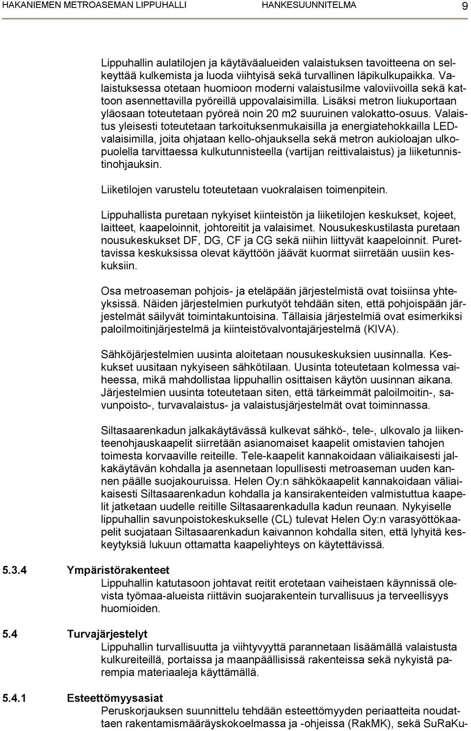 Lisäksi metron liukuportaan yläosaan toteutetaan pyöreä noin 20 m2 suuruinen valokatto-osuus.