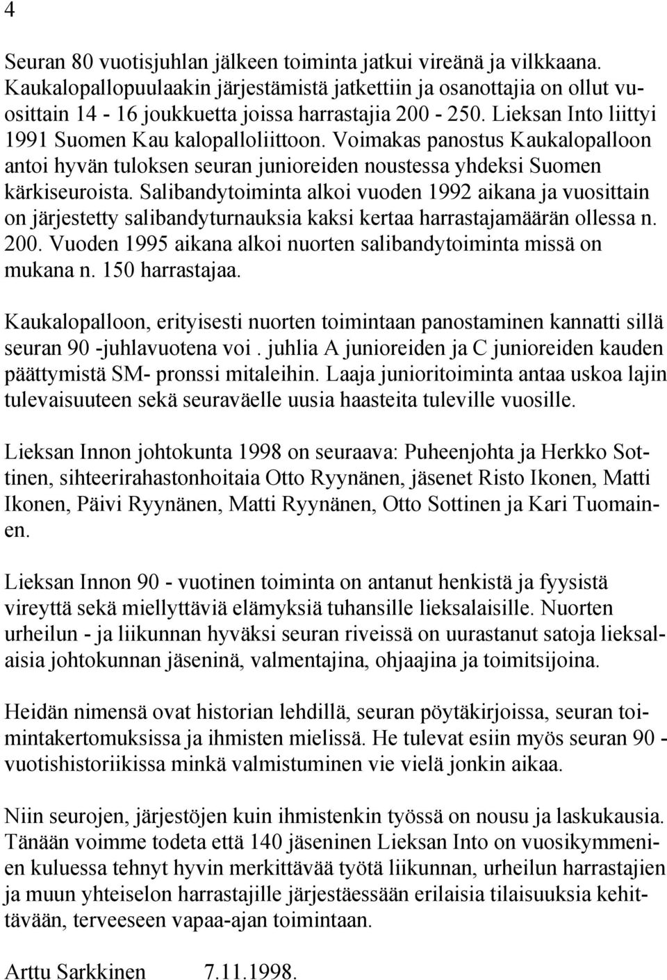 Salibandytoiminta alkoi vuoden 1992 aikana ja vuosittain on järjestetty salibandyturnauksia kaksi kertaa harrastajamäärän ollessa n. 200.