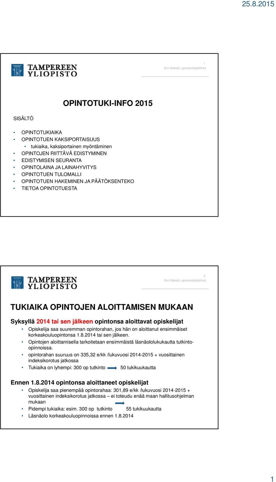 suuremman opintorahan, jos hän on aloittanut ensimmäiset korkeakouluopintonsa 1.8.2014 tai sen jälkeen. Opintojen aloittamisella tarkoitetaan ensimmäistä läsnäololukukautta tutkintoopinnoissa.