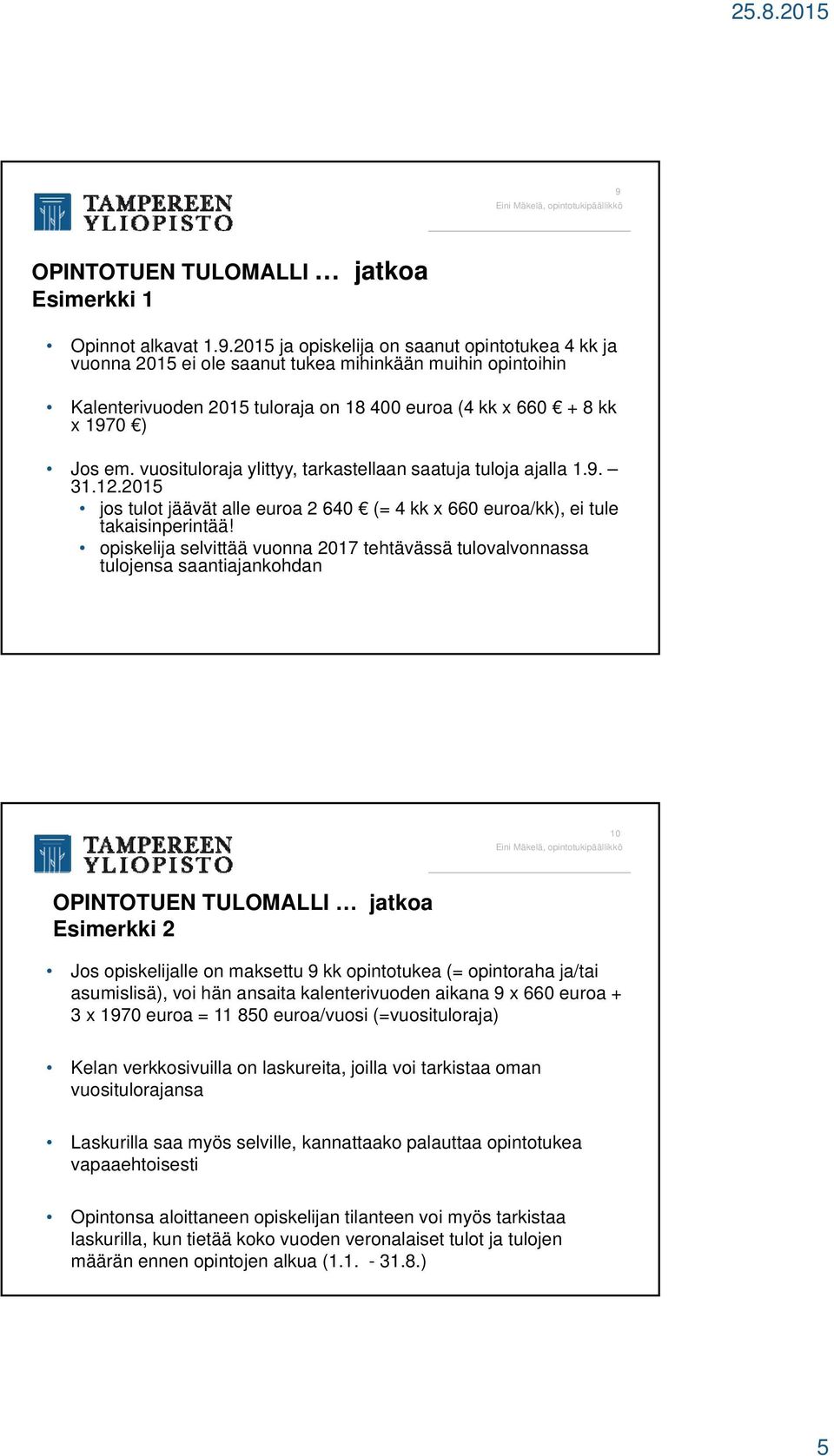 opiskelija selvittää vuonna 2017 tehtävässä tulovalvonnassa tulojensa saantiajankohdan 10 OPINTOTUEN TULOMALLI jatkoa Esimerkki 2 Jos opiskelijalle on maksettu 9 kk opintotukea (= opintoraha ja/tai