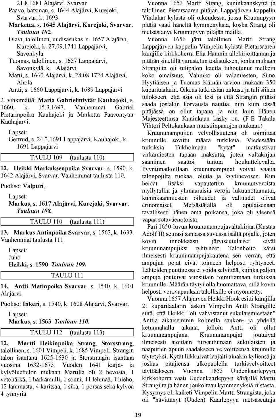 1660 Lappajärvi, k. 1689 Lappajärvi 2. vihkimättä: Maria Gabrielintytär Kauhajoki, s. 1660, k. 15.3.1697. Vanhemmat Gabriel Pietarinpoika Kauhajoki ja Marketta Paavontytär Kauhajärvi. Gertrud, s. 24.