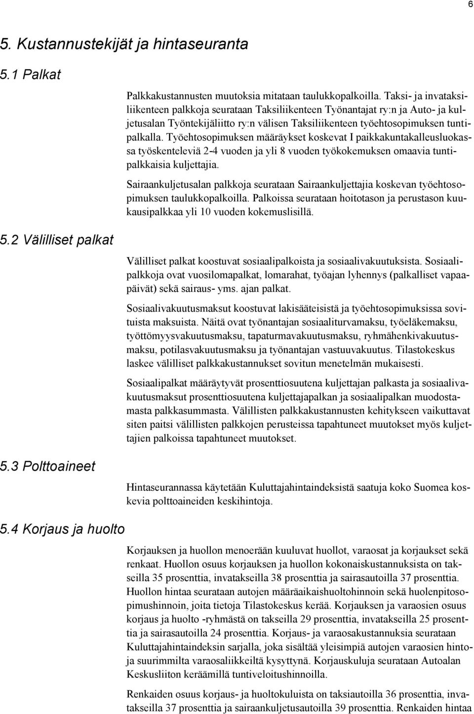 Työehtosopimuksen määräykset koskevat I paikkakuntakalleusluokassa työskenteleviä 2-4 vuoden ja yli 8 vuoden työkokemuksen omaavia tuntipalkkaisia kuljettajia.