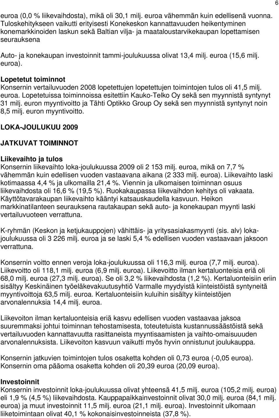 investoinnit tammi-joulukuussa olivat 13,4 milj. euroa (15,6 milj. euroa). Lopetetut toiminnot Konsernin vertailuvuoden lopetettujen lopetettujen toimintojen tulos oli 41,5 milj. euroa. Lopetetuissa toiminnoissa esitettiin Kauko-Telko Oy sekä sen myynnistä syntynyt 31 milj.