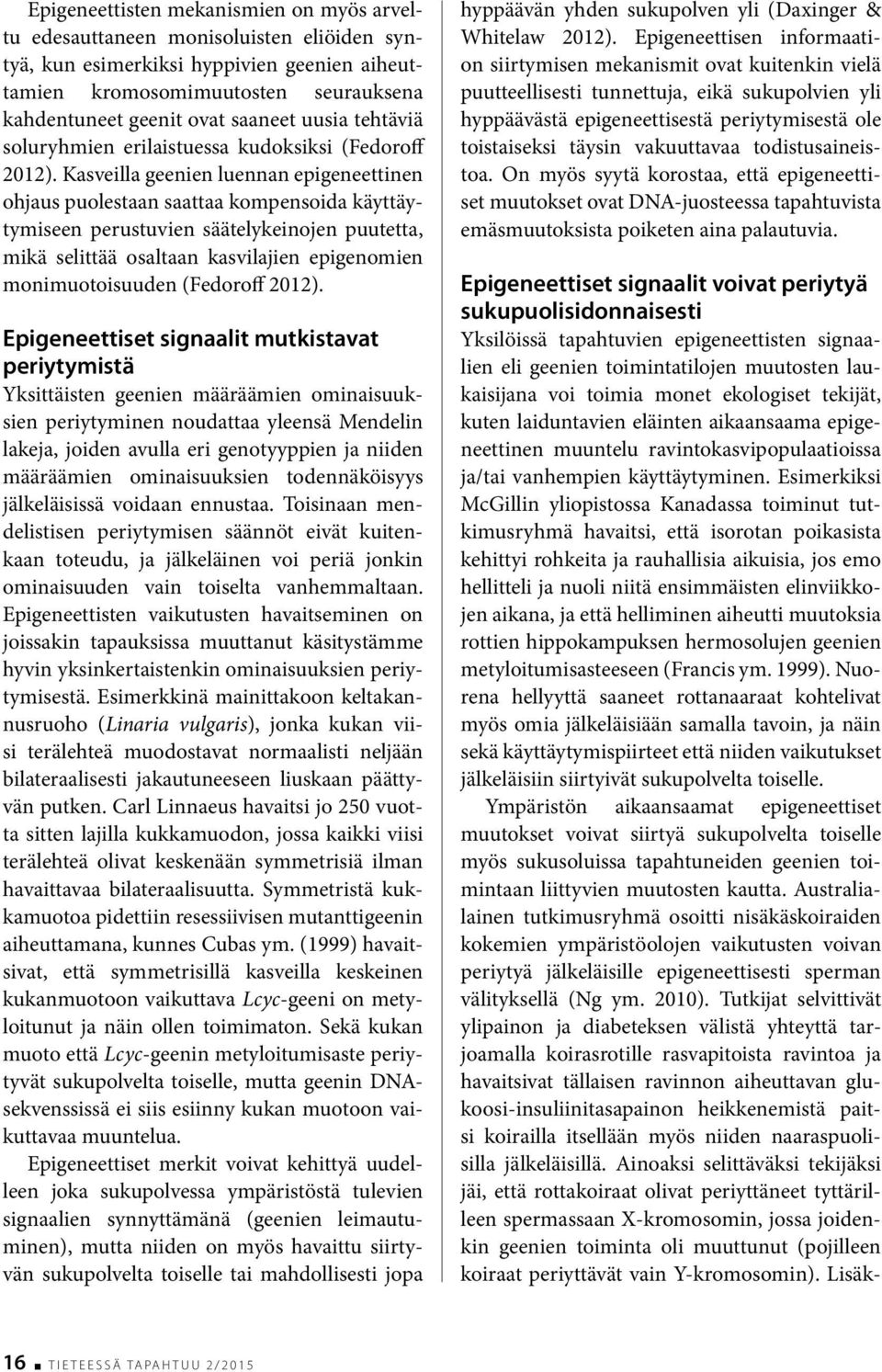 Kasveilla geenien luennan epigeneettinen ohjaus puolestaan saattaa kompensoida käyttäytymiseen perustuvien säätelykeinojen puutetta, mikä selittää osaltaan kasvilajien epigenomien monimuotoisuuden