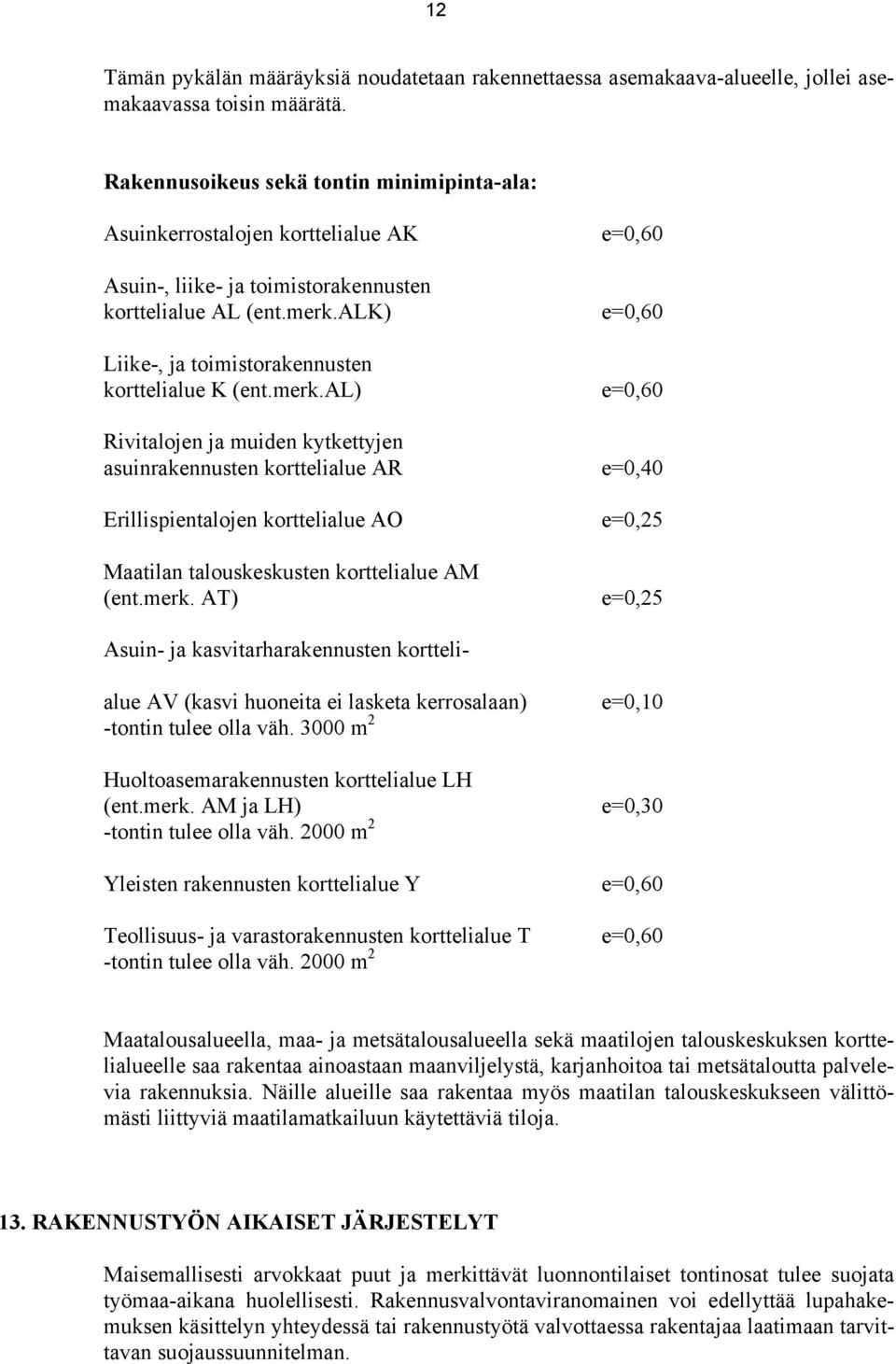 merk.al) Rivitalojen ja muiden kytkettyjen asuinrakennusten korttelialue AR Erillispientalojen korttelialue A Maatilan talouskeskusten korttelialue AM (ent.merk. AT) e=0,60 e=0,60 e=0,60 e=0,40 e=0,25 e=0,25 Asuin- ja kasvitarharakennusten kortteli- alue AV (kasvi huoneita ei lasketa kerrosalaan) -tontin tulee olla väh.