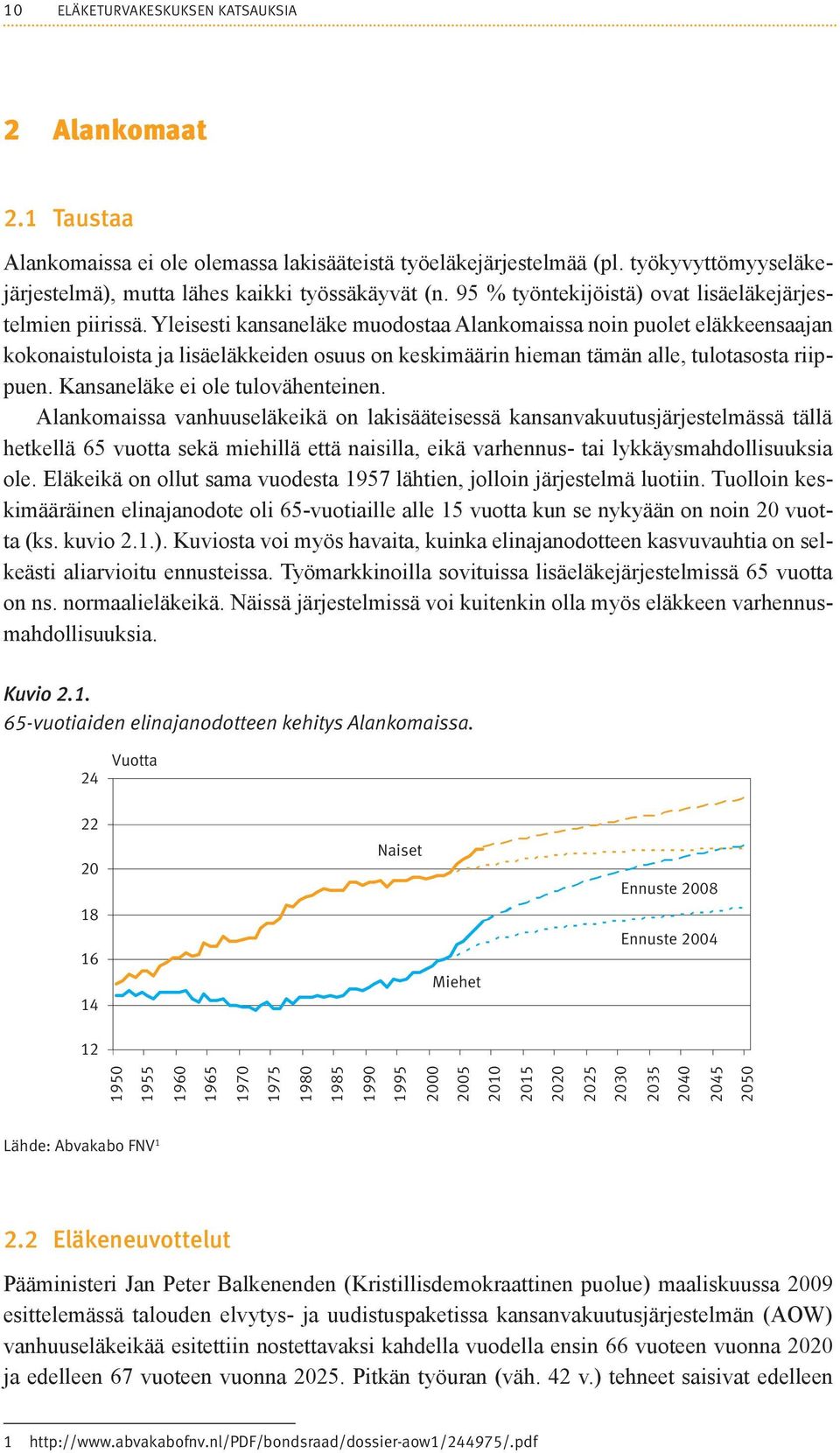 Yleisesti kansaneläke muodostaa Alankomaissa noin puolet eläkkeensaajan kokonaistuloista ja lisäeläkkeiden osuus on keskimäärin hieman tämän alle, tulotasosta riippuen.