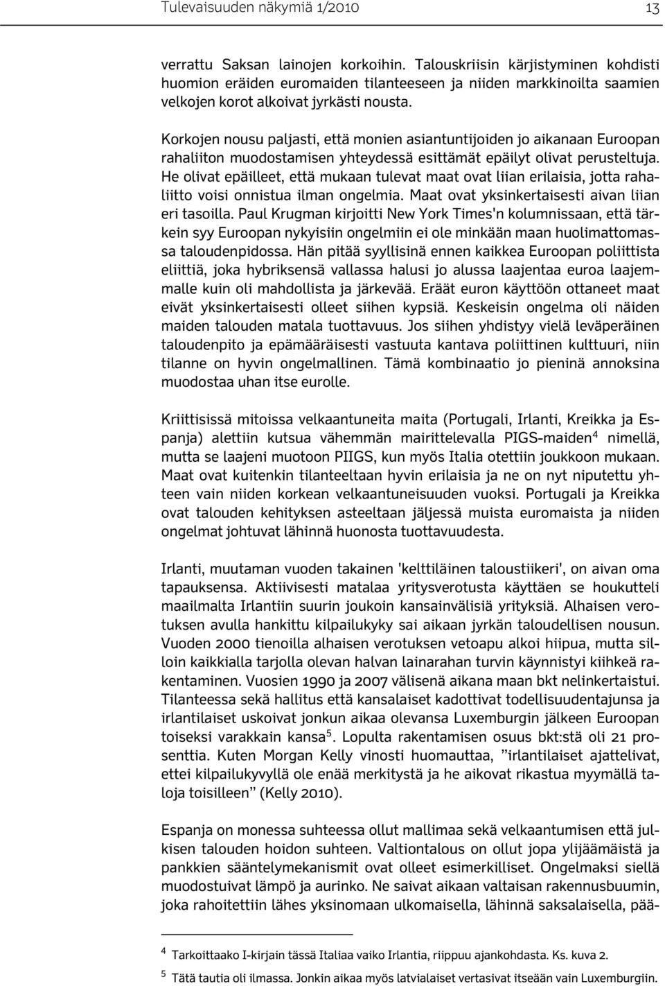 Korkojen nousu paljasti, että monien asiantuntijoiden jo aikanaan Euroopan rahaliiton muodostamisen yhteydessä esittämät epäilyt olivat perusteltuja.