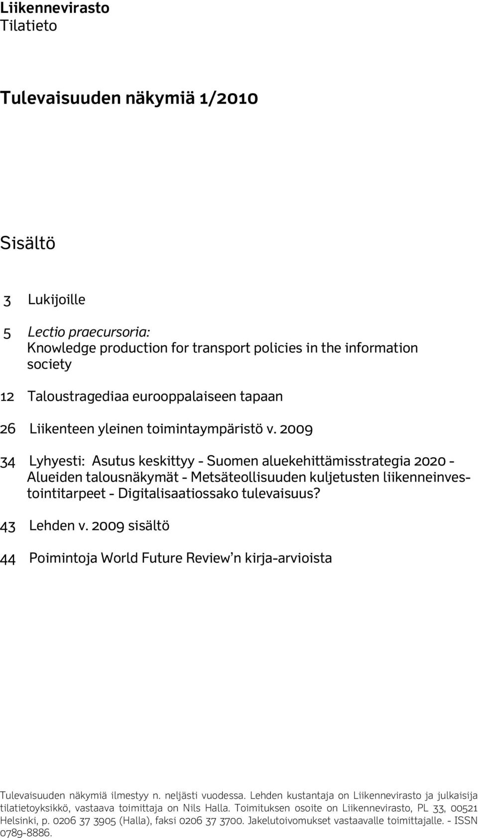2009 34 Lyhyesti: Asutus keskittyy - Suomen aluekehittämisstrategia 2020 - Alueiden talousnäkymät - Metsäteollisuuden kuljetusten liikenneinvestointitarpeet - Digitalisaatiossako tulevaisuus?