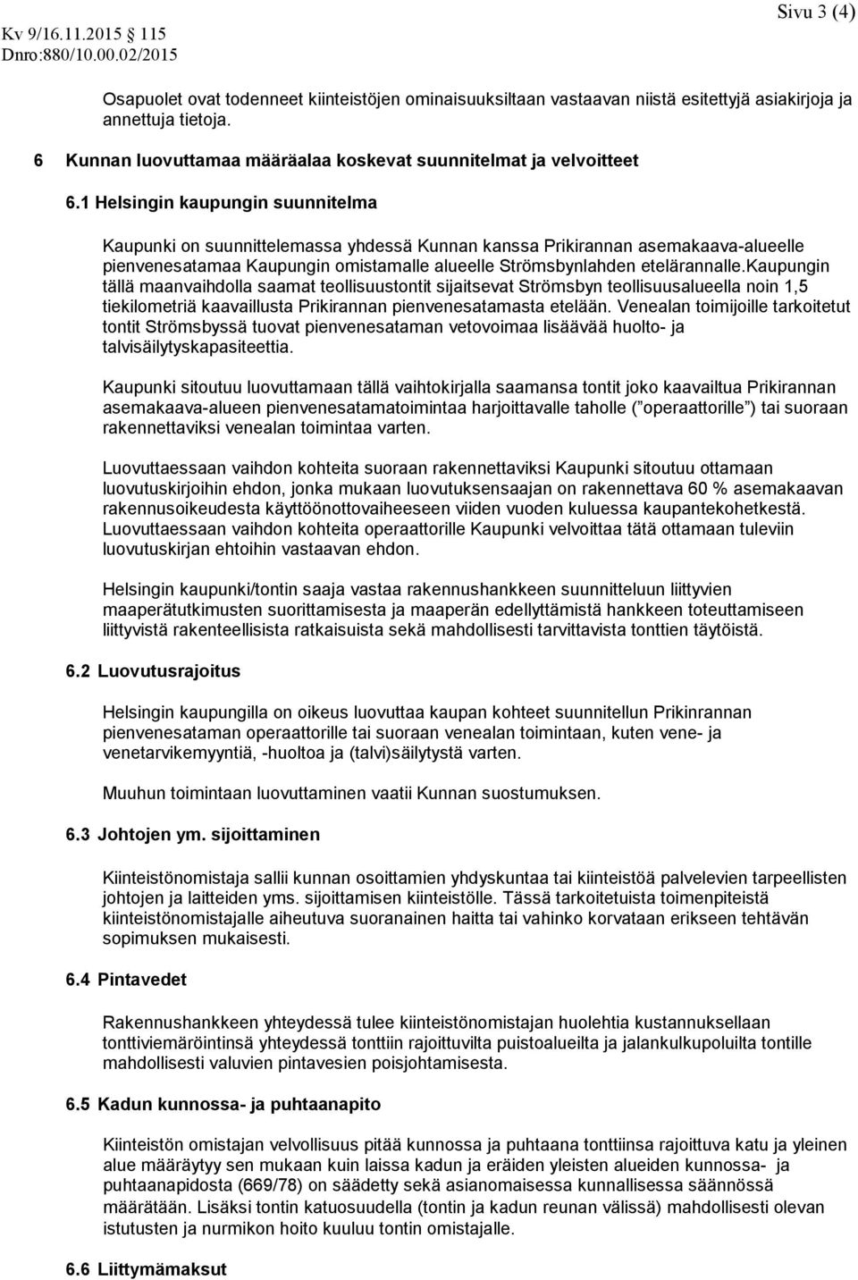 kaupungin tällä maanvaihdolla saamat teollisuustontit sijaitsevat Strömsbyn teollisuusalueella noin 1,5 tiekilometriä kaavaillusta Prikirannan pienvenesatamasta etelään.