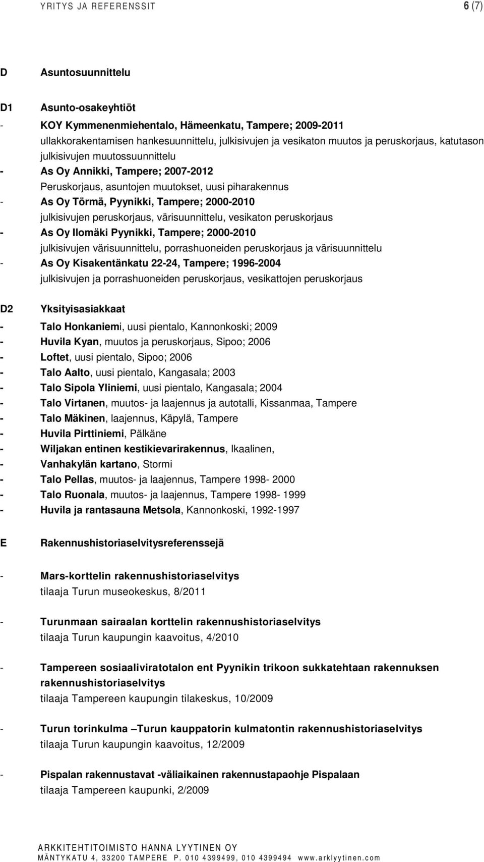 julkisivujen peruskorjaus, värisuunnittelu, vesikaton peruskorjaus - As Oy Ilomäki Pyynikki, Tampere; 2000-2010 julkisivujen värisuunnittelu, porrashuoneiden peruskorjaus ja värisuunnittelu - As Oy