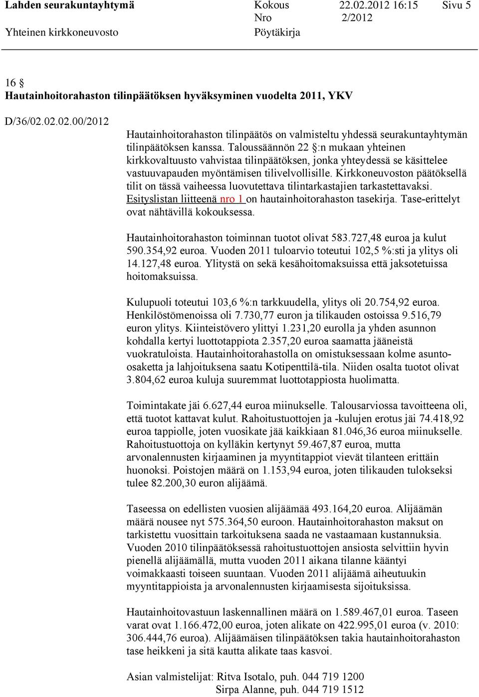 Kirkkoneuvoston päätöksellä tilit on tässä vaiheessa luovutettava tilintarkastajien tarkastettavaksi. Esityslistan liitteenä nro 1 on hautainhoitorahaston tasekirja.