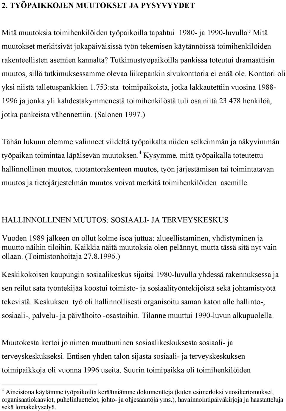 Tutkimustyöpaikoilla pankissa toteutui dramaattisin muutos, sillä tutkimuksessamme olevaa liikepankin sivukonttoria ei enää ole. Konttori oli yksi niistä talletuspankkien 1.