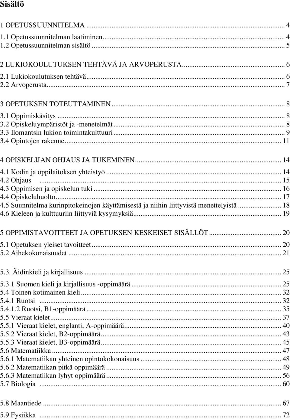 .. 11 4 OPISKELIJAN OHJAUS JA TUKEMINEN... 14 4.1 Kodin ja oppilaitoksen yhteistyö... 14 4.2 Ohjaus... 15 4.3 Oppimisen ja opiskelun tuki... 16 4.4 Opiskeluhuolto... 17 4.