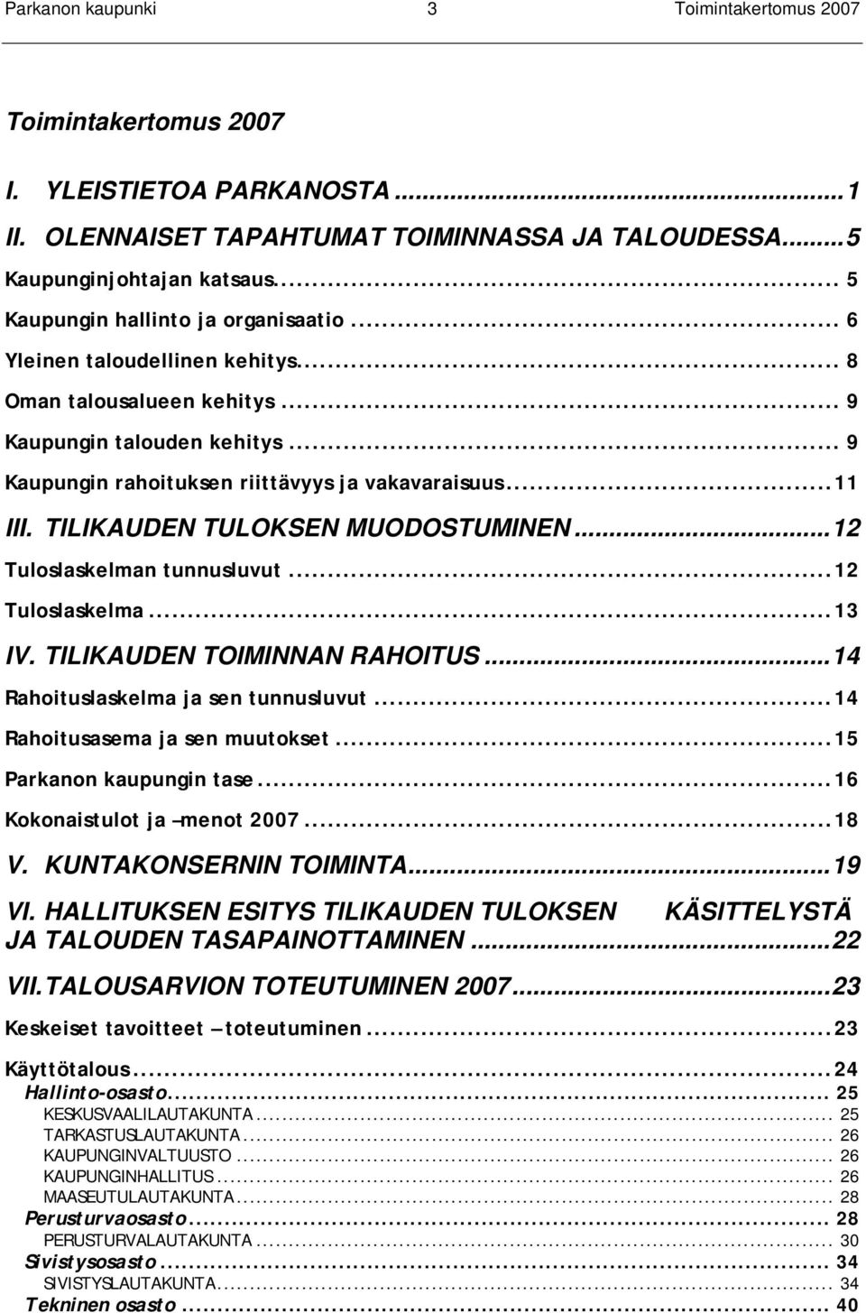 TILIKAUDEN TULOKSEN MUODOSTUMINEN...12 Tuloslaskelman tunnusluvut...12 Tuloslaskelma...13 IV. TILIKAUDEN TOIMINNAN RAHOITUS...14 Rahoituslaskelma ja sen tunnusluvut...14 Rahoitusasema ja sen muutokset.