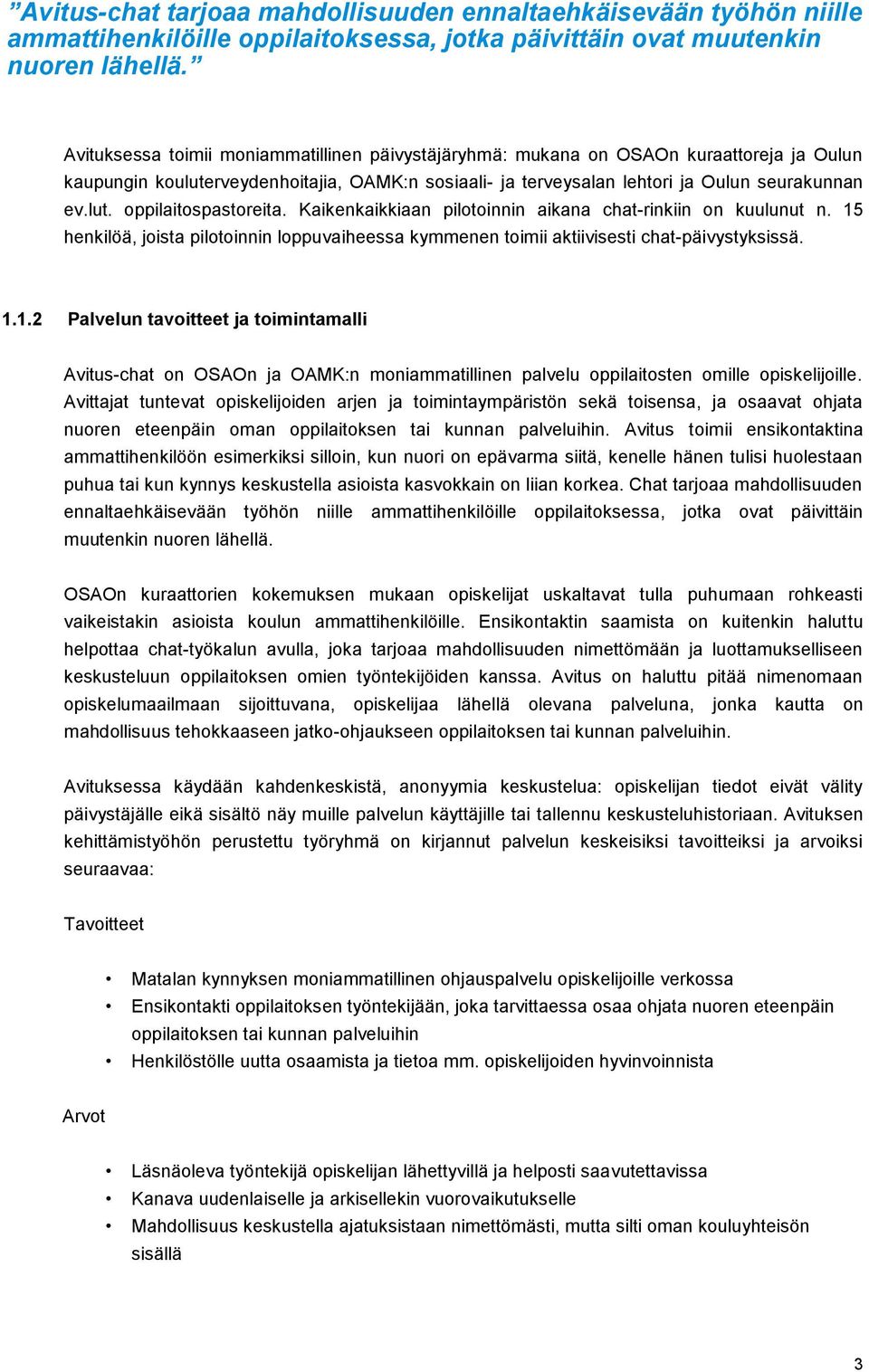 Kaikenkaikkiaan pilotoinnin aikana chat-rinkiin on kuulunut n. 15 henkilöä, joista pilotoinnin loppuvaiheessa kymmenen toimii aktiivisesti chat-päivystyksissä. 1.1.2 Palvelun tavoitteet ja toimintamalli Avitus-chat on OSAOn ja OAMK:n moniammatillinen palvelu oppilaitosten omille opiskelijoille.