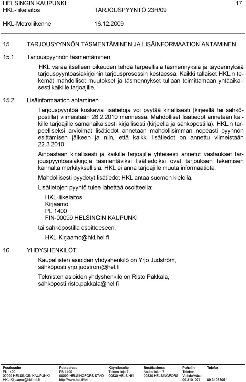 Lisäinformaation antaminen Tarjouspyyntöä koskevia lisätietoja voi pyytää kirjallisesti (kirjeellä tai sähköpostilla) viimeistään 26.2.2010 mennessä.