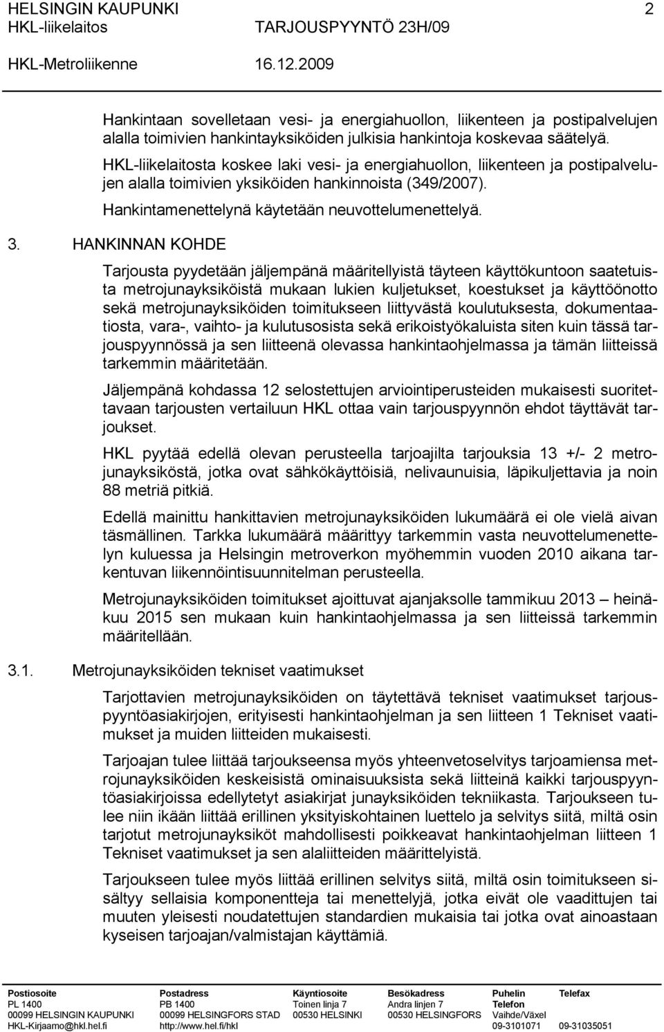 HANKINNAN KOHDE Tarjousta pyydetään jäljempänä määritellyistä täyteen käyttökuntoon saatetuista metrojunayksiköistä mukaan lukien kuljetukset, koestukset ja käyttöönotto sekä metrojunayksiköiden