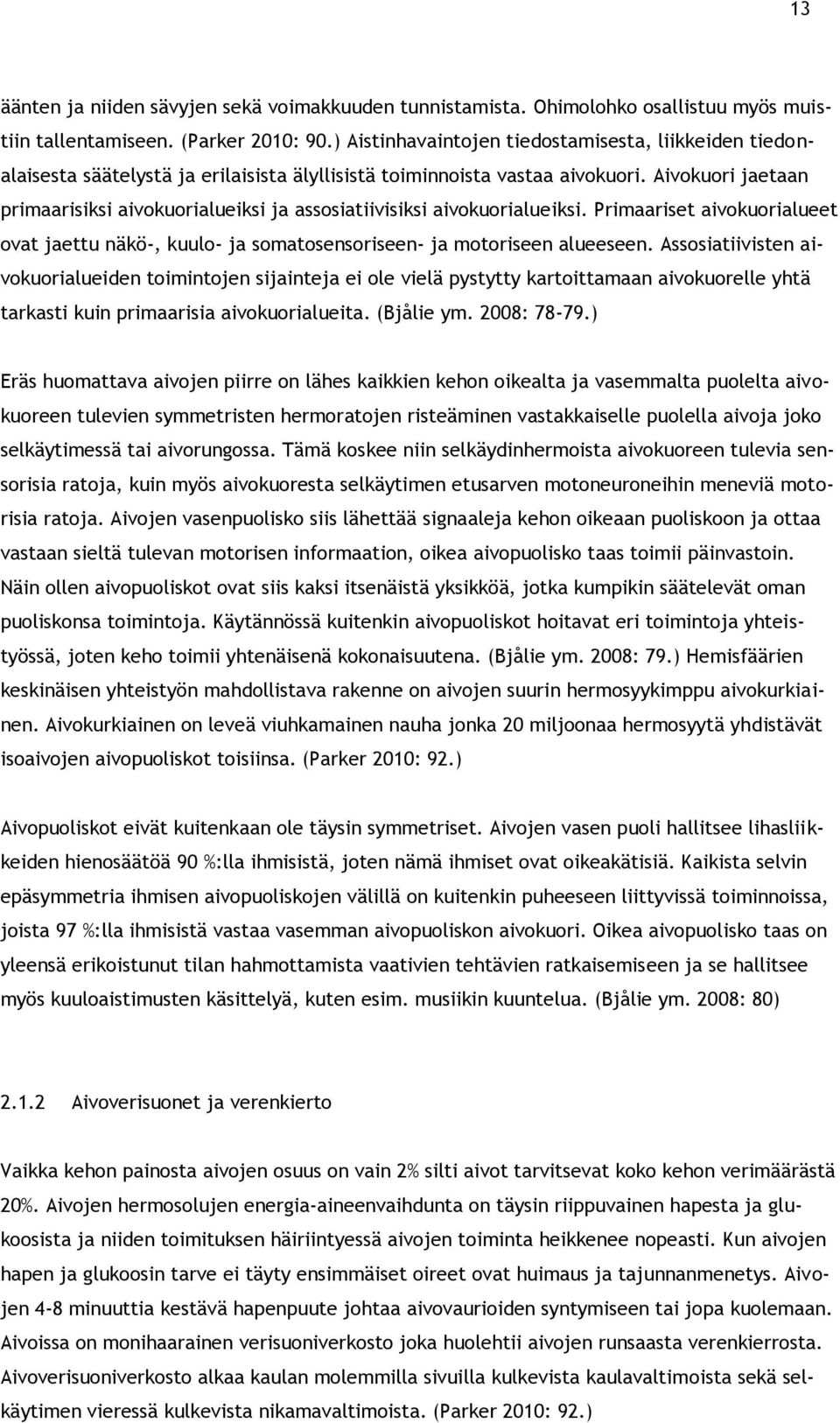 Aivokuori jaetaan primaarisiksi aivokuorialueiksi ja assosiatiivisiksi aivokuorialueiksi. Primaariset aivokuorialueet ovat jaettu näkö-, kuulo- ja somatosensoriseen- ja motoriseen alueeseen.