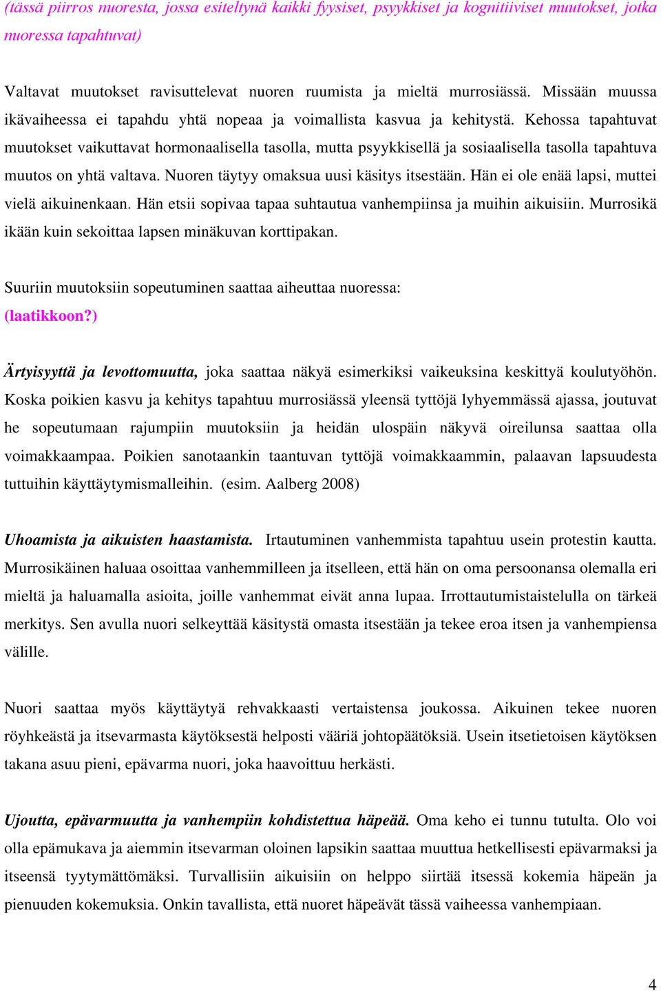 Kehossa tapahtuvat muutokset vaikuttavat hormonaalisella tasolla, mutta psyykkisellä ja sosiaalisella tasolla tapahtuva muutos on yhtä valtava. Nuoren täytyy omaksua uusi käsitys itsestään.