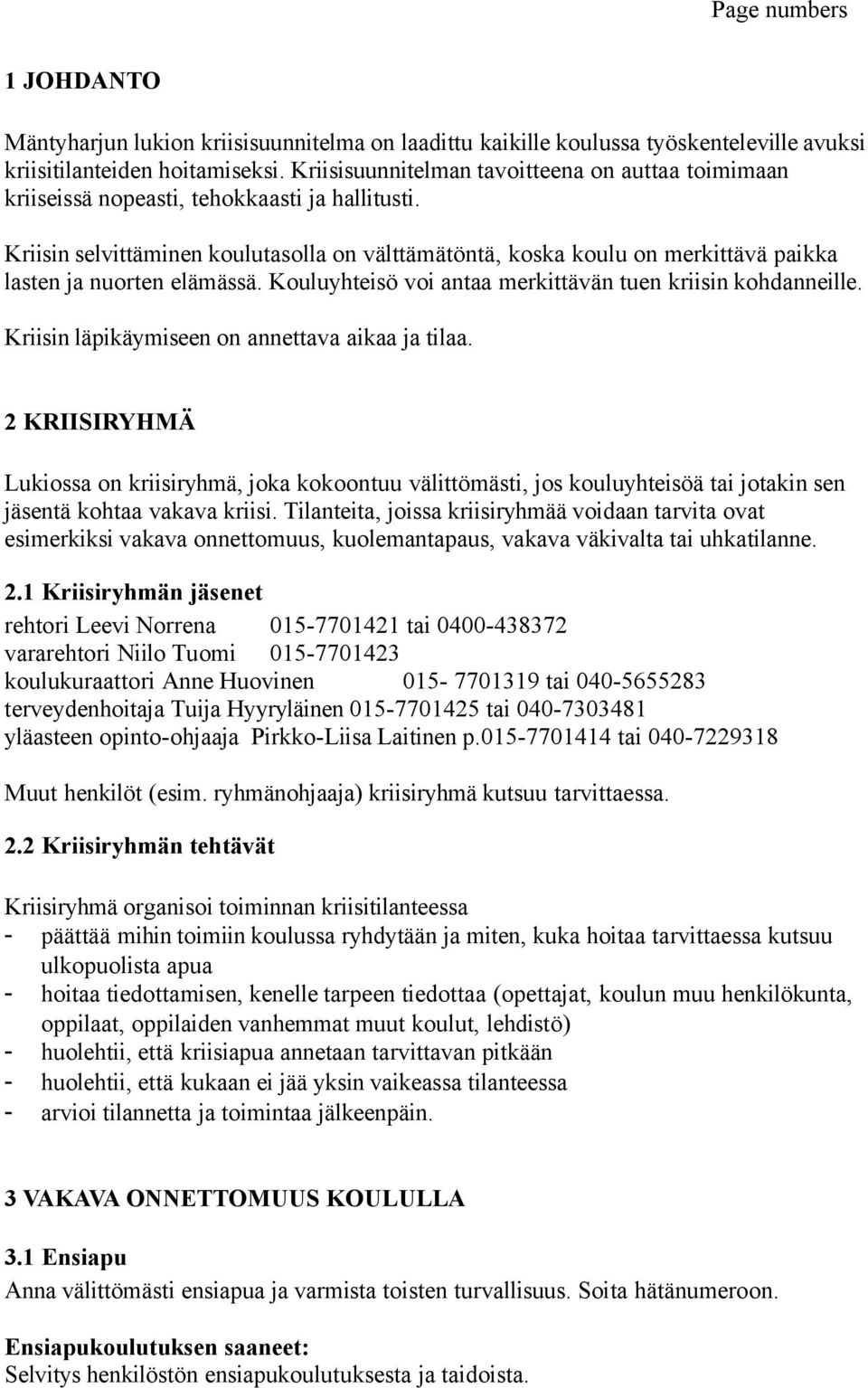 Kriisin selvittäminen koulutasolla on välttämätöntä, koska koulu on merkittävä paikka lasten ja nuorten elämässä. Kouluyhteisö voi antaa merkittävän tuen kriisin kohdanneille.